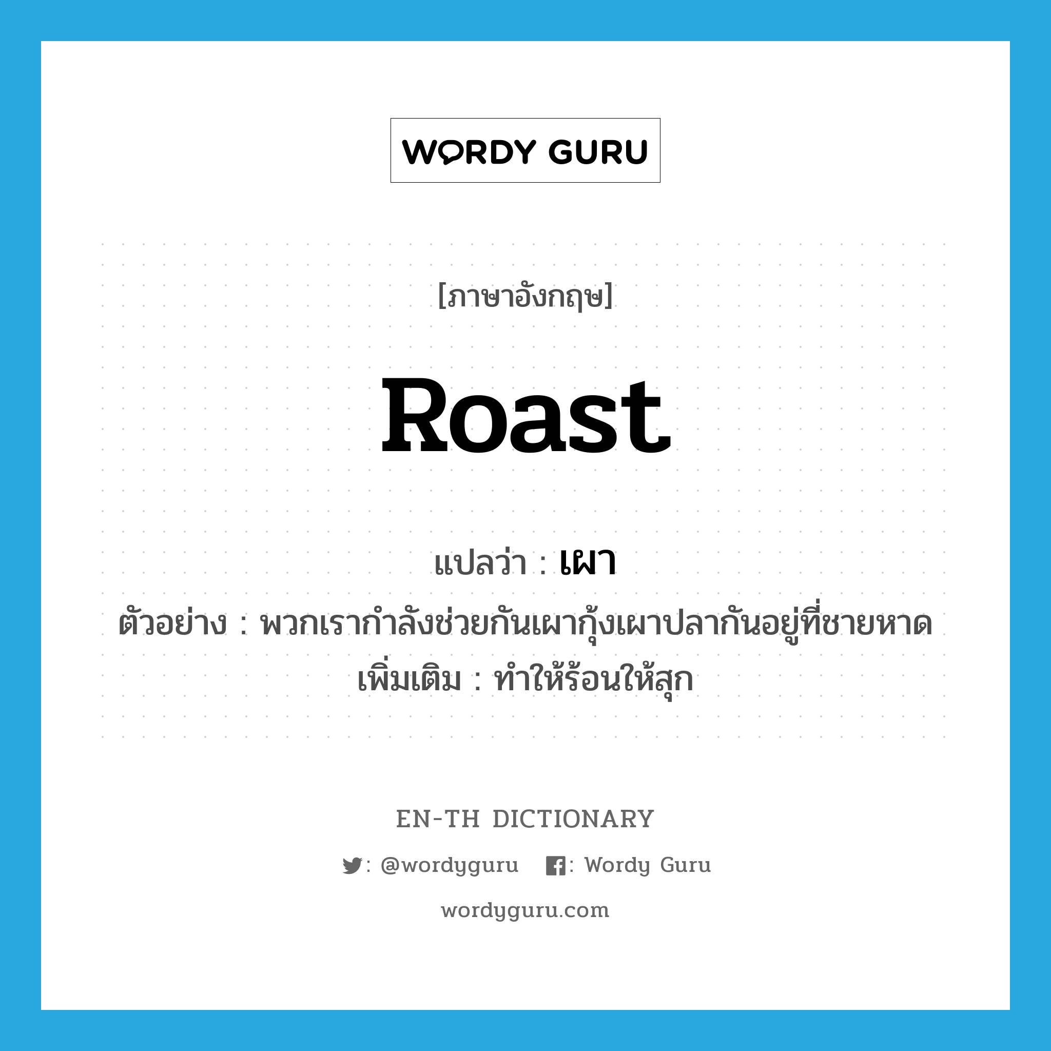 roast แปลว่า?, คำศัพท์ภาษาอังกฤษ roast แปลว่า เผา ประเภท V ตัวอย่าง พวกเรากำลังช่วยกันเผากุ้งเผาปลากันอยู่ที่ชายหาด เพิ่มเติม ทำให้ร้อนให้สุก หมวด V