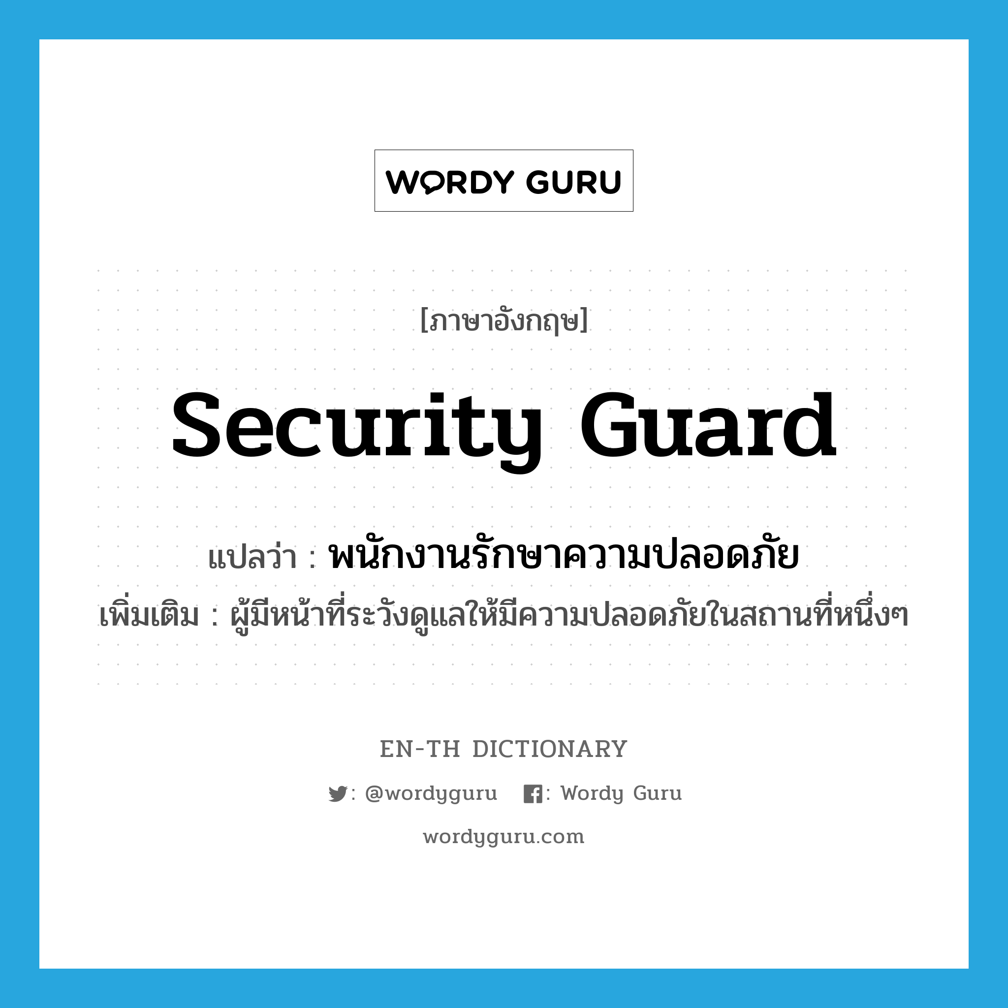 security guard แปลว่า?, คำศัพท์ภาษาอังกฤษ security guard แปลว่า พนักงานรักษาความปลอดภัย ประเภท N เพิ่มเติม ผู้มีหน้าที่ระวังดูแลให้มีความปลอดภัยในสถานที่หนึ่งๆ หมวด N