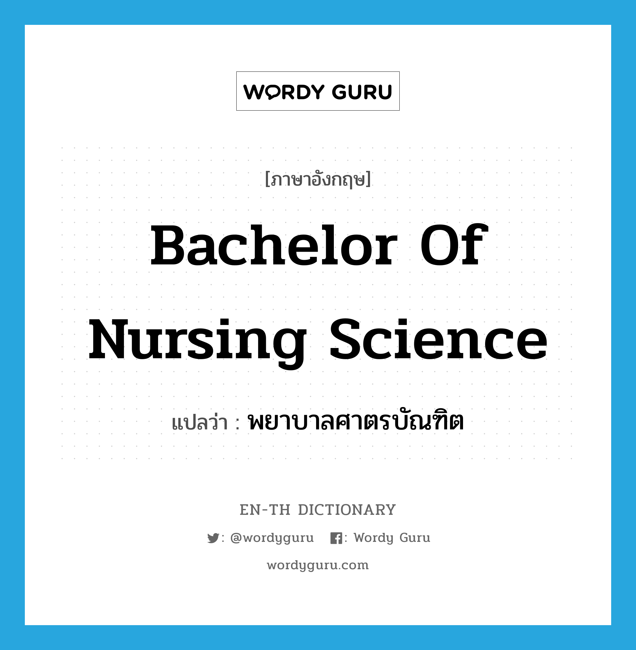 พยาบาลศาตรบัณฑิต ภาษาอังกฤษ?, คำศัพท์ภาษาอังกฤษ พยาบาลศาตรบัณฑิต แปลว่า Bachelor of Nursing Science ประเภท N หมวด N