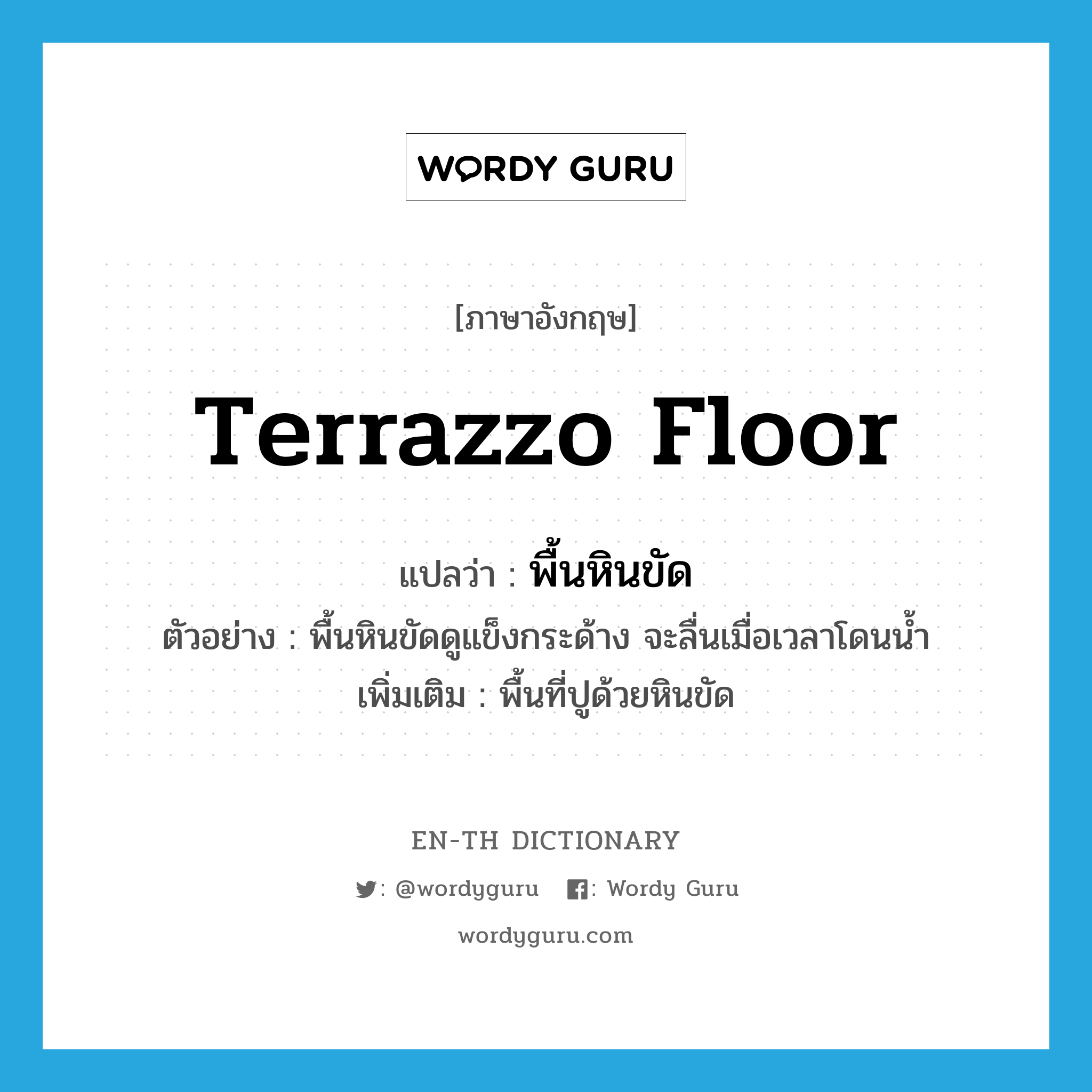 terrazzo floor แปลว่า?, คำศัพท์ภาษาอังกฤษ terrazzo floor แปลว่า พื้นหินขัด ประเภท N ตัวอย่าง พื้นหินขัดดูแข็งกระด้าง จะลื่นเมื่อเวลาโดนน้ำ เพิ่มเติม พื้นที่ปูด้วยหินขัด หมวด N