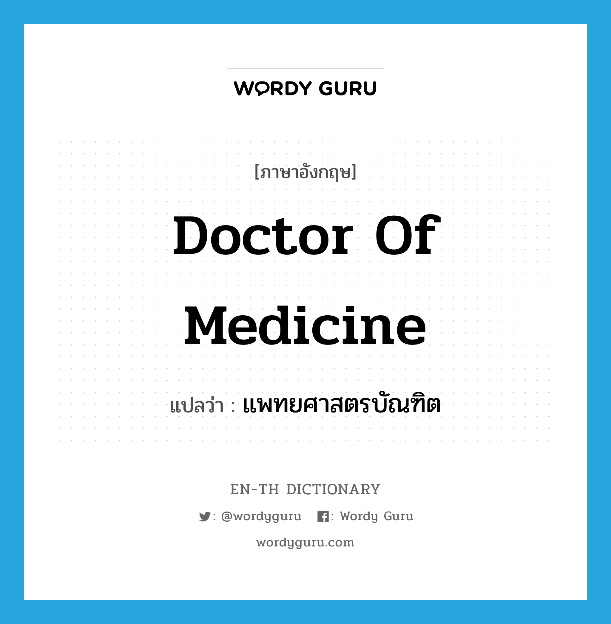 Doctor of Medicine แปลว่า?, คำศัพท์ภาษาอังกฤษ Doctor of Medicine แปลว่า แพทยศาสตรบัณฑิต ประเภท N หมวด N