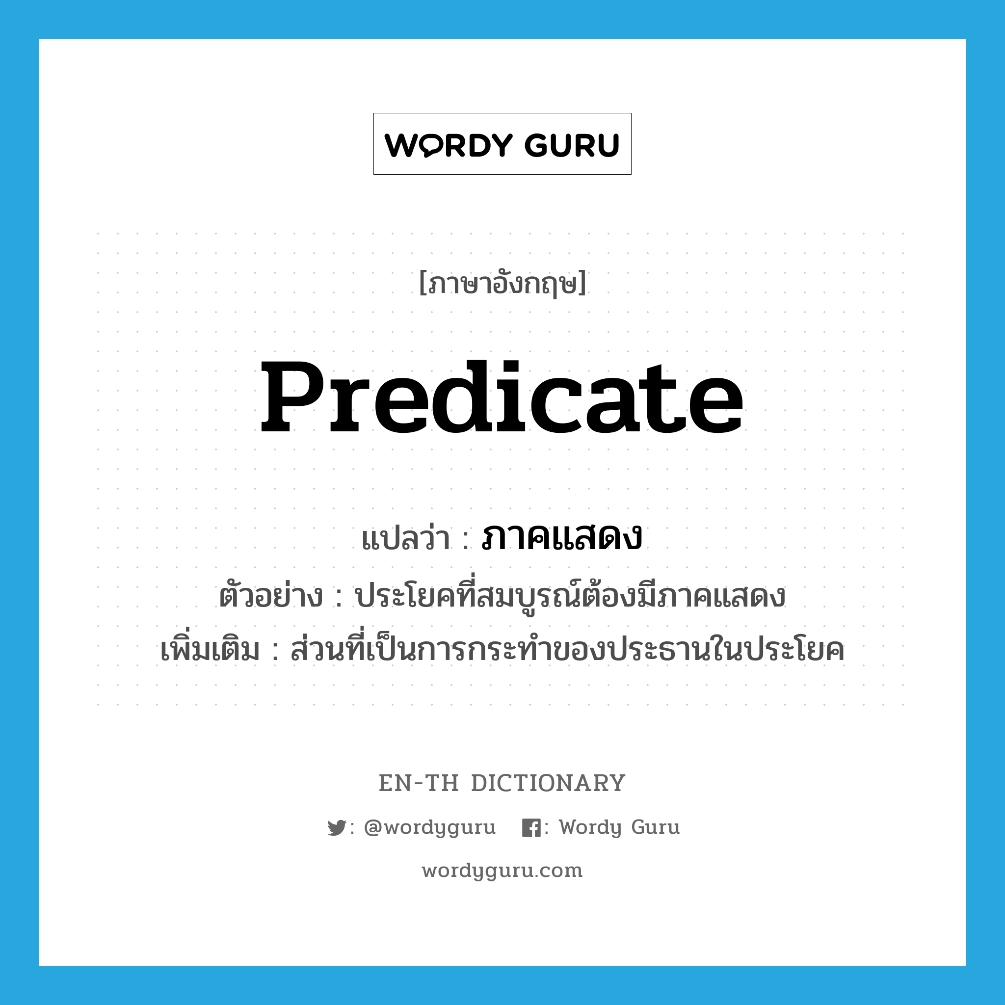 predicate แปลว่า?, คำศัพท์ภาษาอังกฤษ predicate แปลว่า ภาคแสดง ประเภท N ตัวอย่าง ประโยคที่สมบูรณ์ต้องมีภาคแสดง เพิ่มเติม ส่วนที่เป็นการกระทำของประธานในประโยค หมวด N