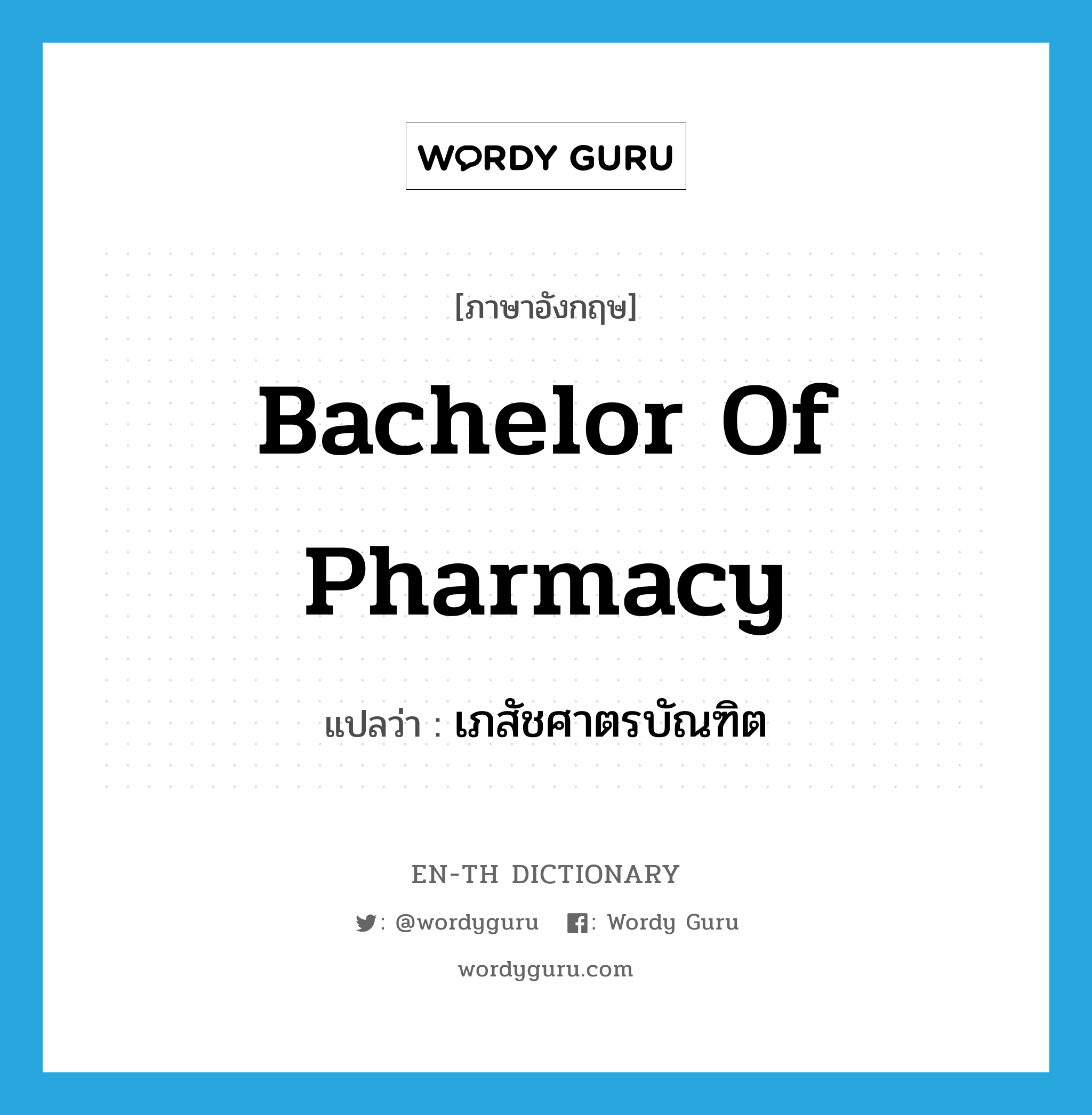 Bachelor of Pharmacy แปลว่า?, คำศัพท์ภาษาอังกฤษ Bachelor of Pharmacy แปลว่า เภสัชศาตรบัณฑิต ประเภท N หมวด N