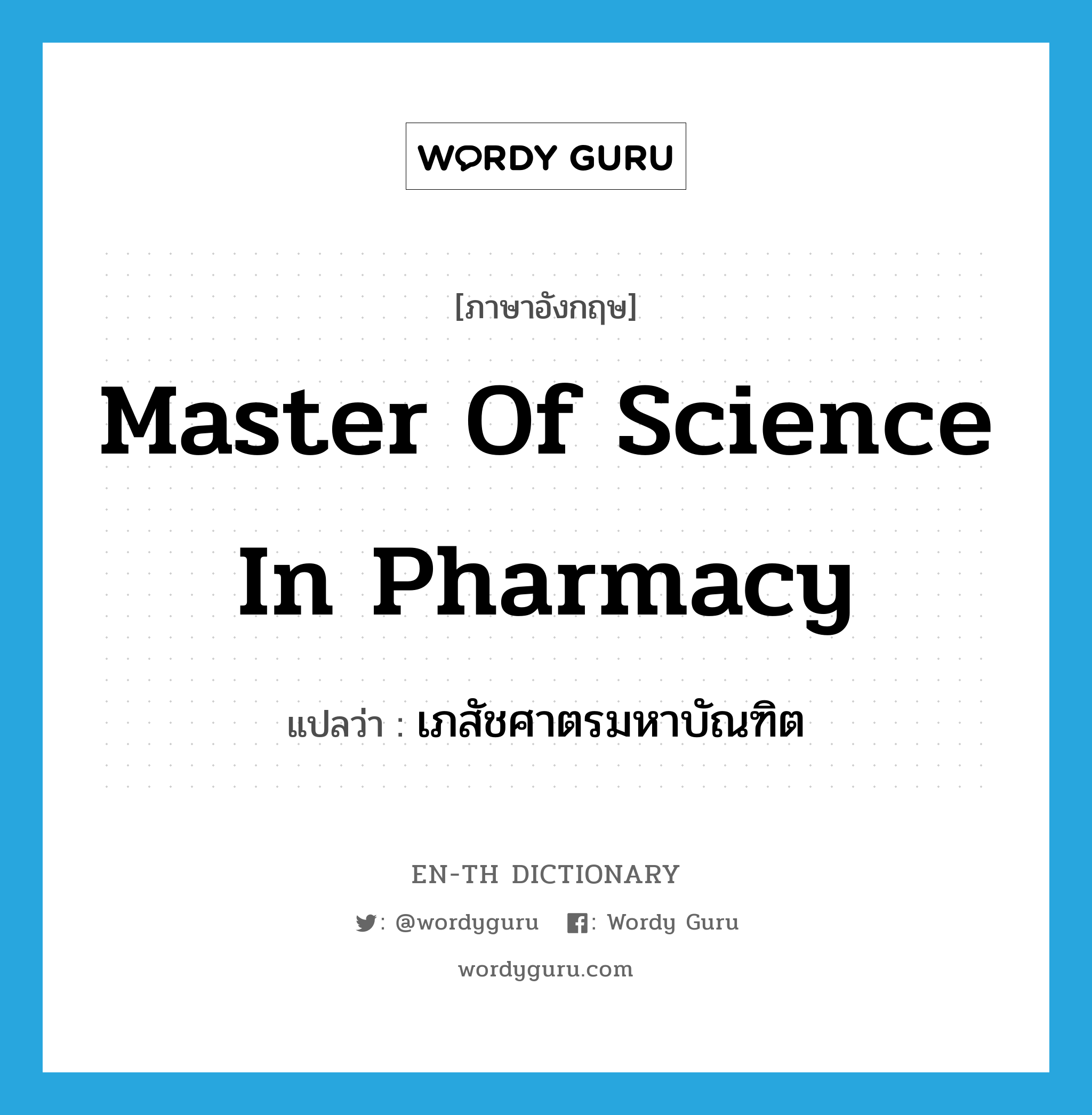 Master of Science in Pharmacy แปลว่า?, คำศัพท์ภาษาอังกฤษ Master of Science in Pharmacy แปลว่า เภสัชศาตรมหาบัณฑิต ประเภท N หมวด N