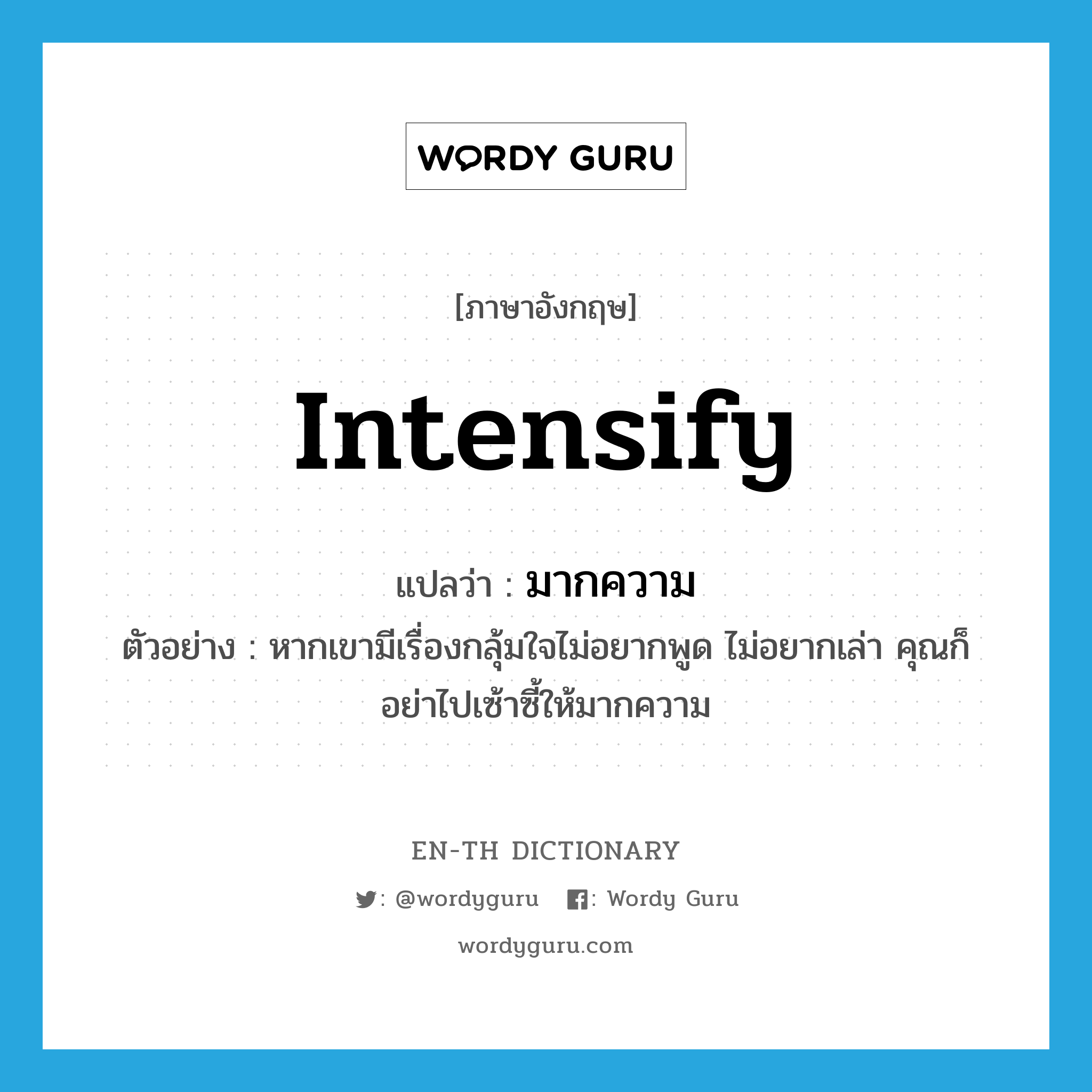 intensify แปลว่า?, คำศัพท์ภาษาอังกฤษ intensify แปลว่า มากความ ประเภท V ตัวอย่าง หากเขามีเรื่องกลุ้มใจไม่อยากพูด ไม่อยากเล่า คุณก็อย่าไปเซ้าซี้ให้มากความ หมวด V