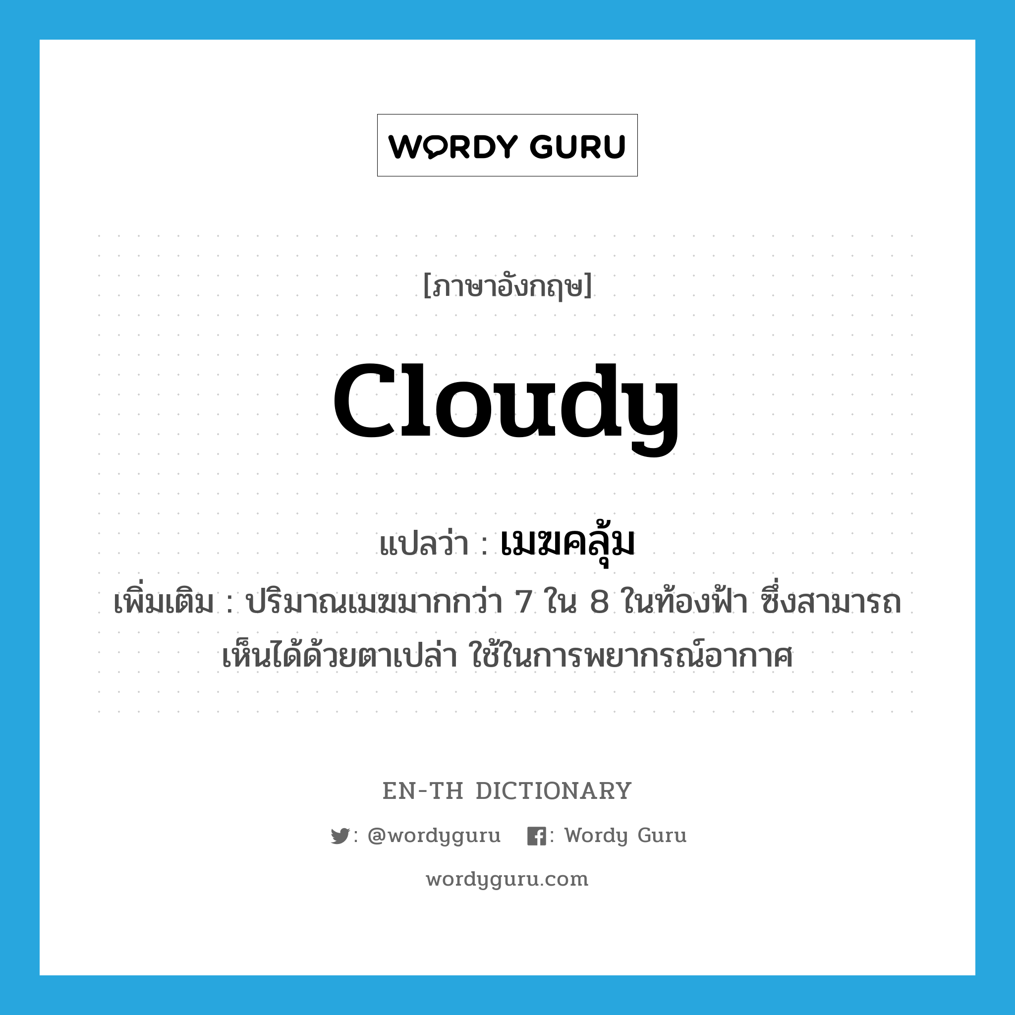 cloudy แปลว่า?, คำศัพท์ภาษาอังกฤษ cloudy แปลว่า เมฆคลุ้ม ประเภท N เพิ่มเติม ปริมาณเมฆมากกว่า 7 ใน 8 ในท้องฟ้า ซึ่งสามารถเห็นได้ด้วยตาเปล่า ใช้ในการพยากรณ์อากาศ หมวด N