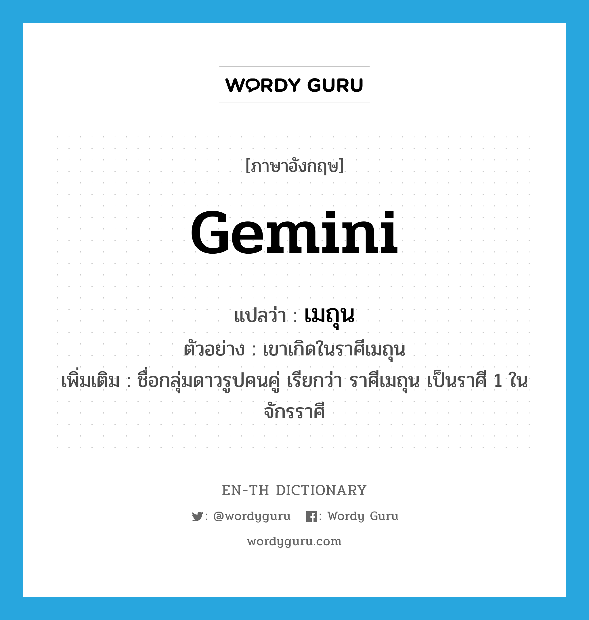 Gemini แปลว่า?, คำศัพท์ภาษาอังกฤษ Gemini แปลว่า เมถุน ประเภท N ตัวอย่าง เขาเกิดในราศีเมถุน เพิ่มเติม ชื่อกลุ่มดาวรูปคนคู่ เรียกว่า ราศีเมถุน เป็นราศี 1 ในจักรราศี หมวด N