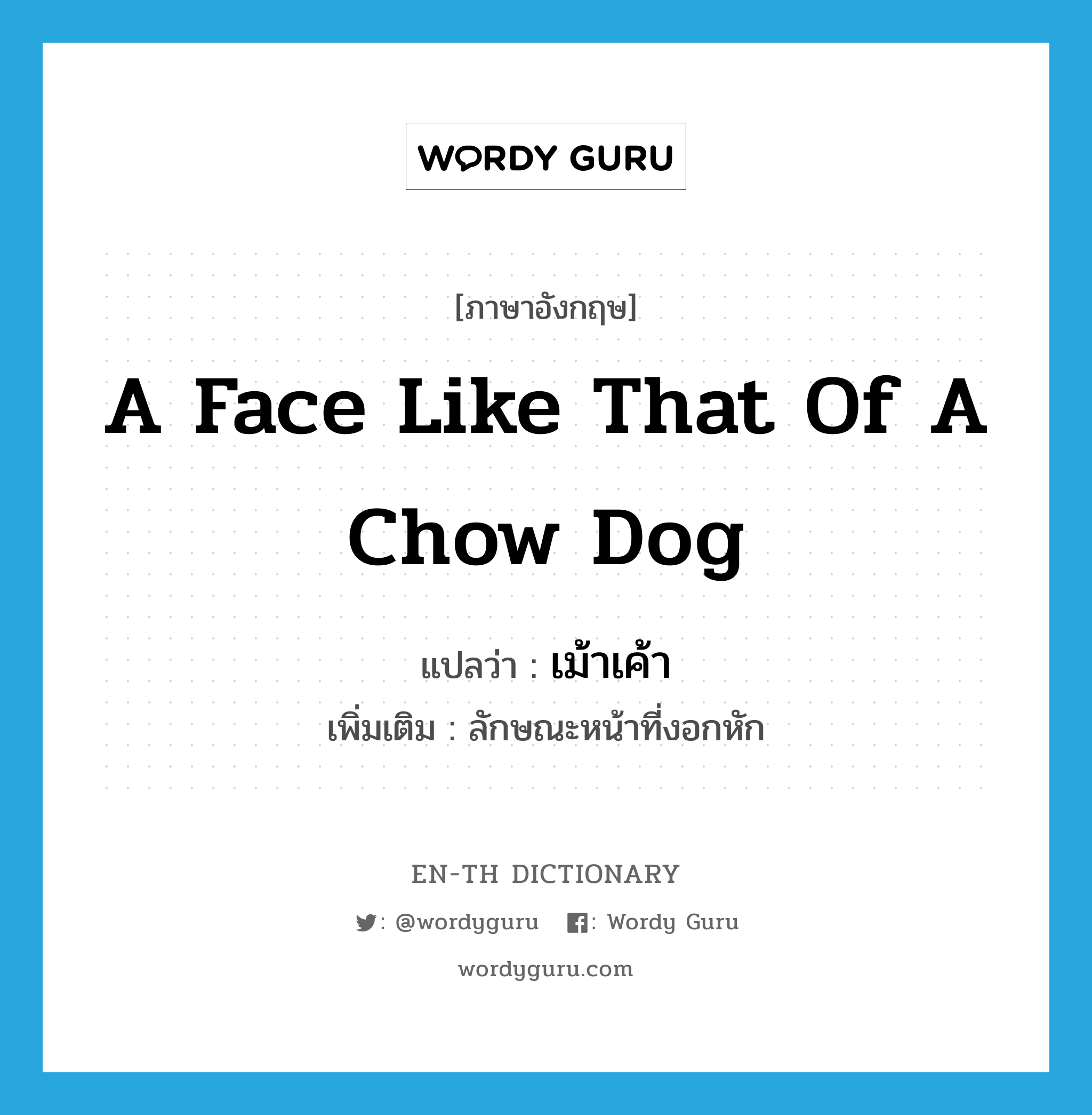 a face like that of a chow dog แปลว่า?, คำศัพท์ภาษาอังกฤษ a face like that of a chow dog แปลว่า เม้าเค้า ประเภท N เพิ่มเติม ลักษณะหน้าที่งอกหัก หมวด N
