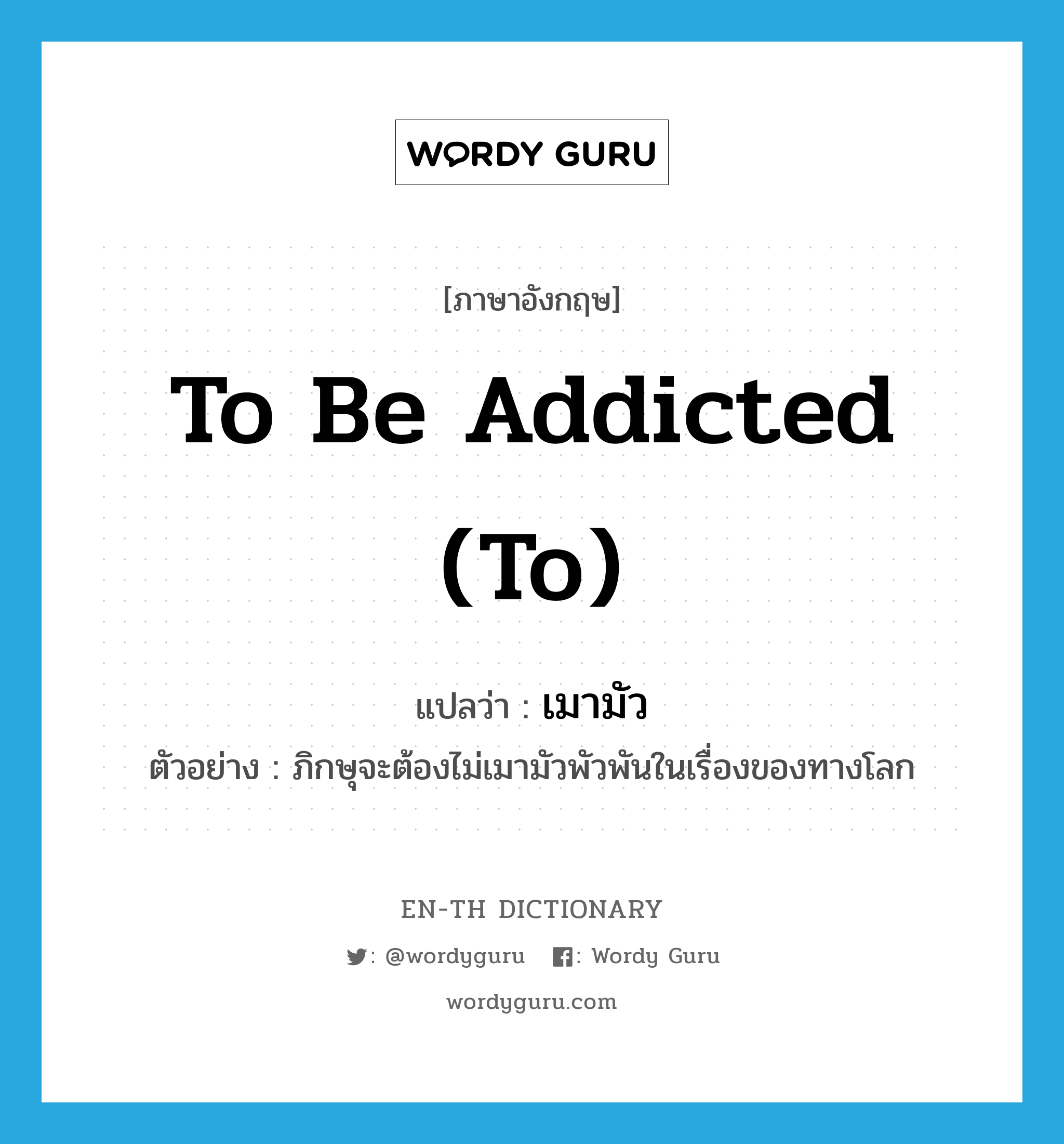 to be addicted (to) แปลว่า?, คำศัพท์ภาษาอังกฤษ to be addicted (to) แปลว่า เมามัว ประเภท V ตัวอย่าง ภิกษุจะต้องไม่เมามัวพัวพันในเรื่องของทางโลก หมวด V