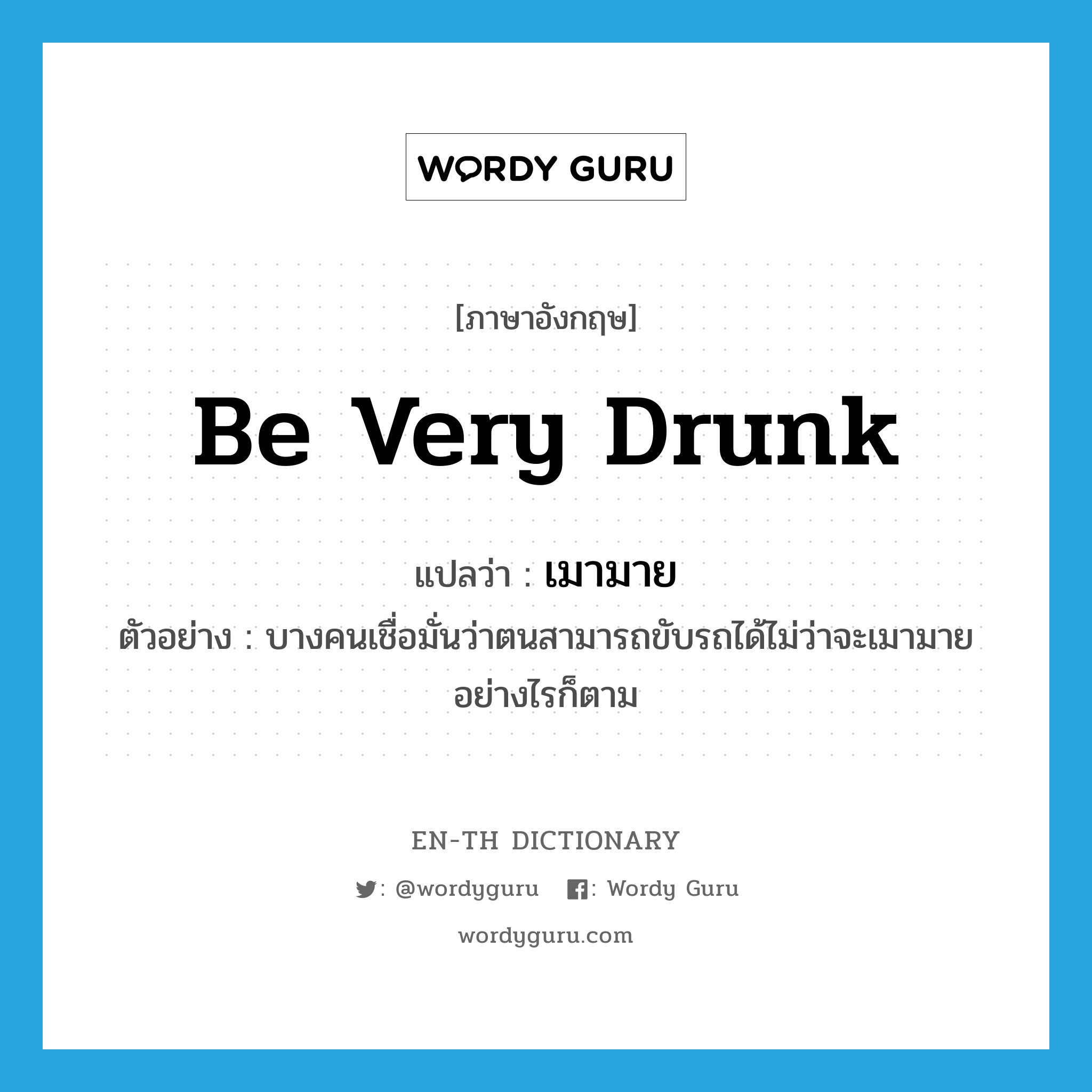 be very drunk แปลว่า?, คำศัพท์ภาษาอังกฤษ be very drunk แปลว่า เมามาย ประเภท V ตัวอย่าง บางคนเชื่อมั่นว่าตนสามารถขับรถได้ไม่ว่าจะเมามายอย่างไรก็ตาม หมวด V