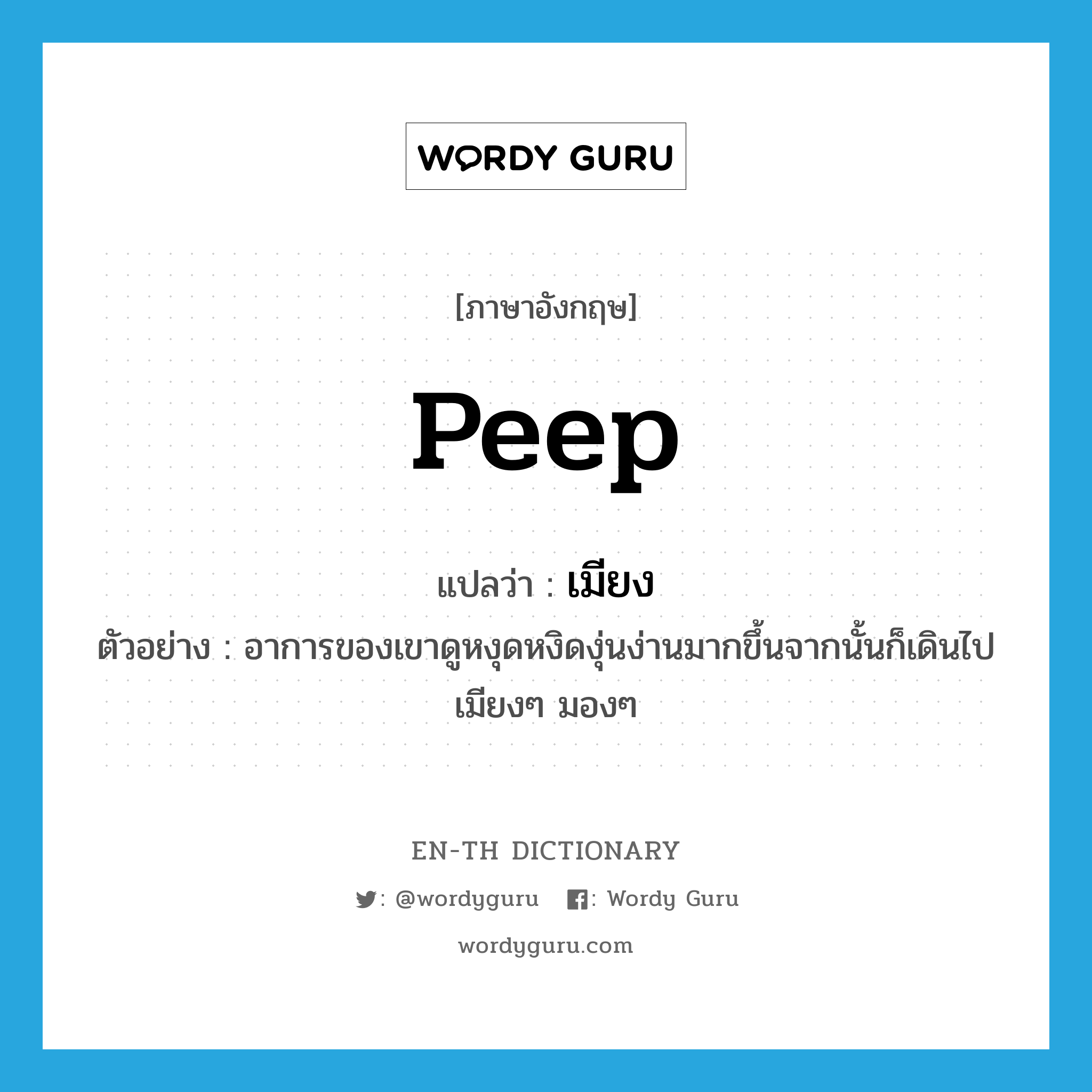peep แปลว่า?, คำศัพท์ภาษาอังกฤษ peep แปลว่า เมียง ประเภท V ตัวอย่าง อาการของเขาดูหงุดหงิดงุ่นง่านมากขึ้นจากนั้นก็เดินไปเมียงๆ มองๆ หมวด V