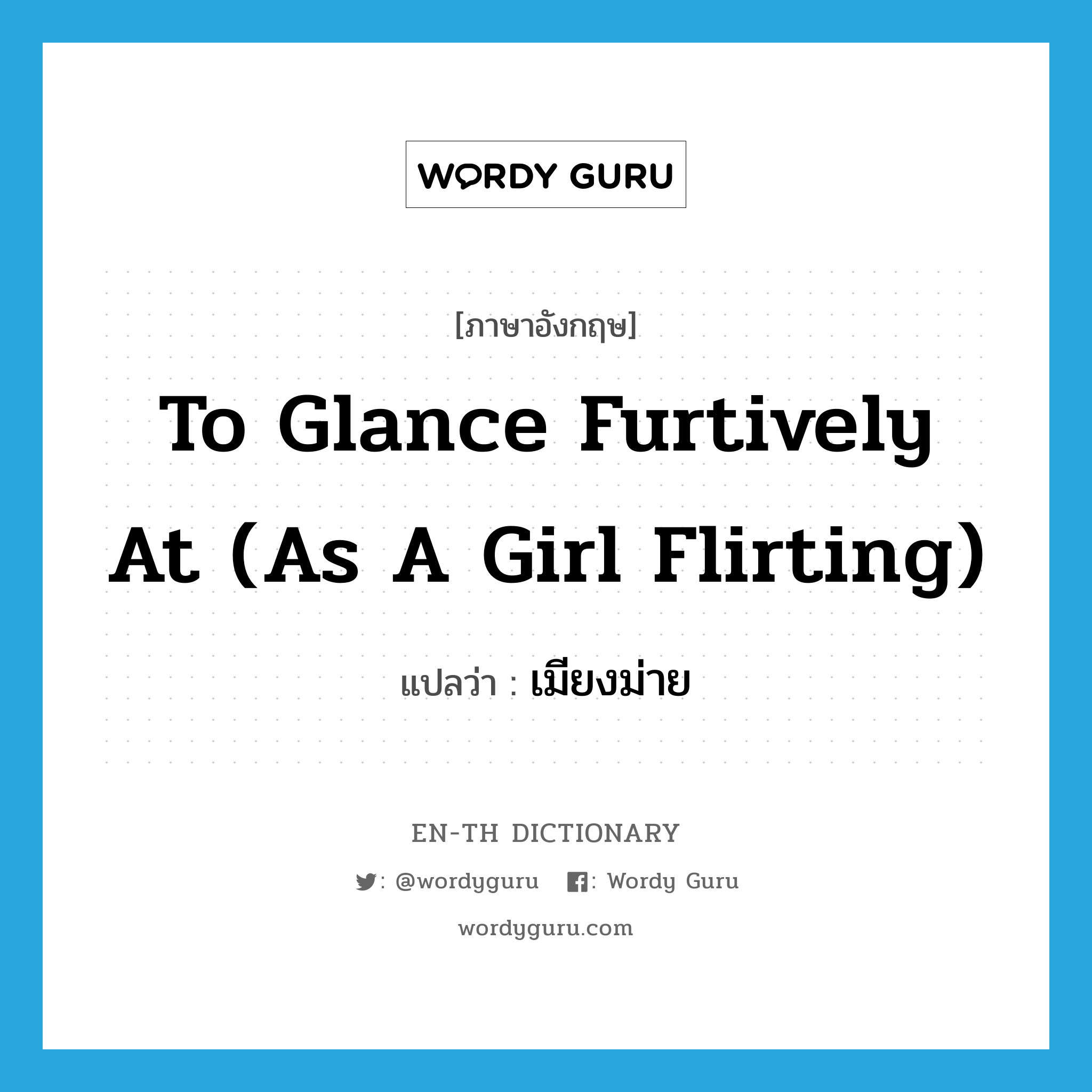 to glance furtively at (as a girl flirting) แปลว่า?, คำศัพท์ภาษาอังกฤษ to glance furtively at (as a girl flirting) แปลว่า เมียงม่าย ประเภท V หมวด V