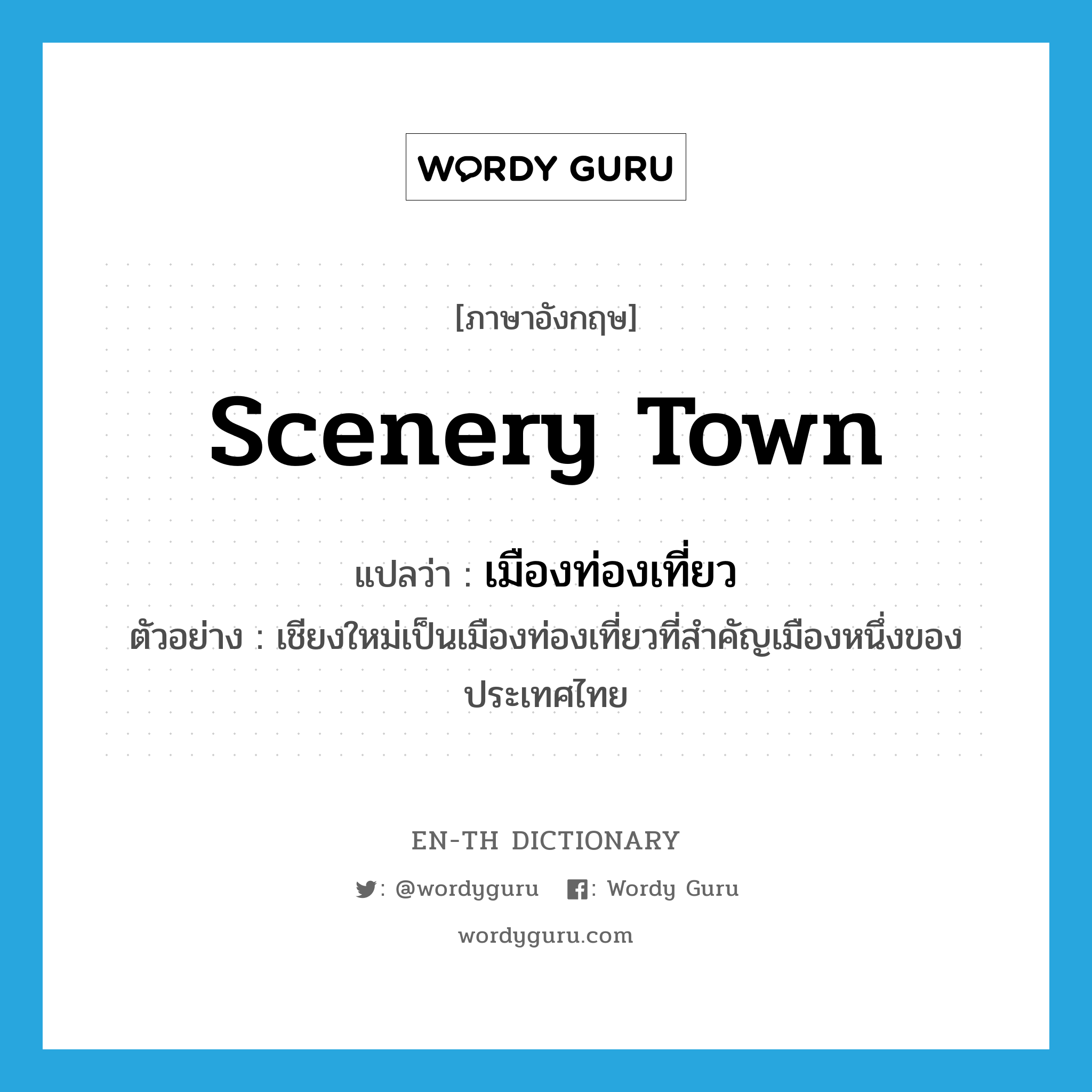 scenery town แปลว่า?, คำศัพท์ภาษาอังกฤษ scenery town แปลว่า เมืองท่องเที่ยว ประเภท N ตัวอย่าง เชียงใหม่เป็นเมืองท่องเที่ยวที่สำคัญเมืองหนึ่งของประเทศไทย หมวด N