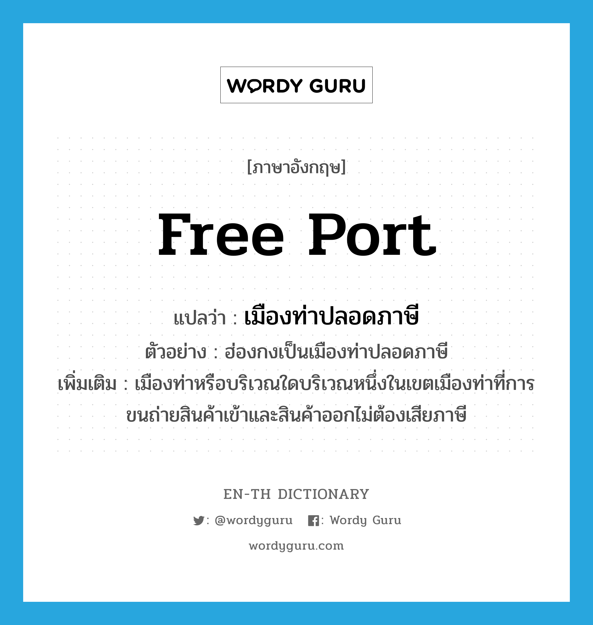 free port แปลว่า?, คำศัพท์ภาษาอังกฤษ free port แปลว่า เมืองท่าปลอดภาษี ประเภท N ตัวอย่าง ฮ่องกงเป็นเมืองท่าปลอดภาษี เพิ่มเติม เมืองท่าหรือบริเวณใดบริเวณหนึ่งในเขตเมืองท่าที่การขนถ่ายสินค้าเข้าและสินค้าออกไม่ต้องเสียภาษี หมวด N