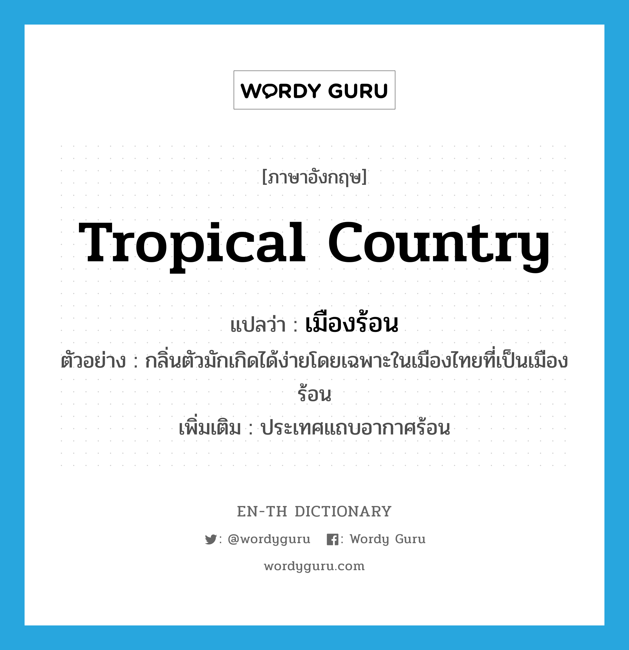 tropical country แปลว่า?, คำศัพท์ภาษาอังกฤษ tropical country แปลว่า เมืองร้อน ประเภท N ตัวอย่าง กลิ่นตัวมักเกิดได้ง่ายโดยเฉพาะในเมืองไทยที่เป็นเมืองร้อน เพิ่มเติม ประเทศแถบอากาศร้อน หมวด N