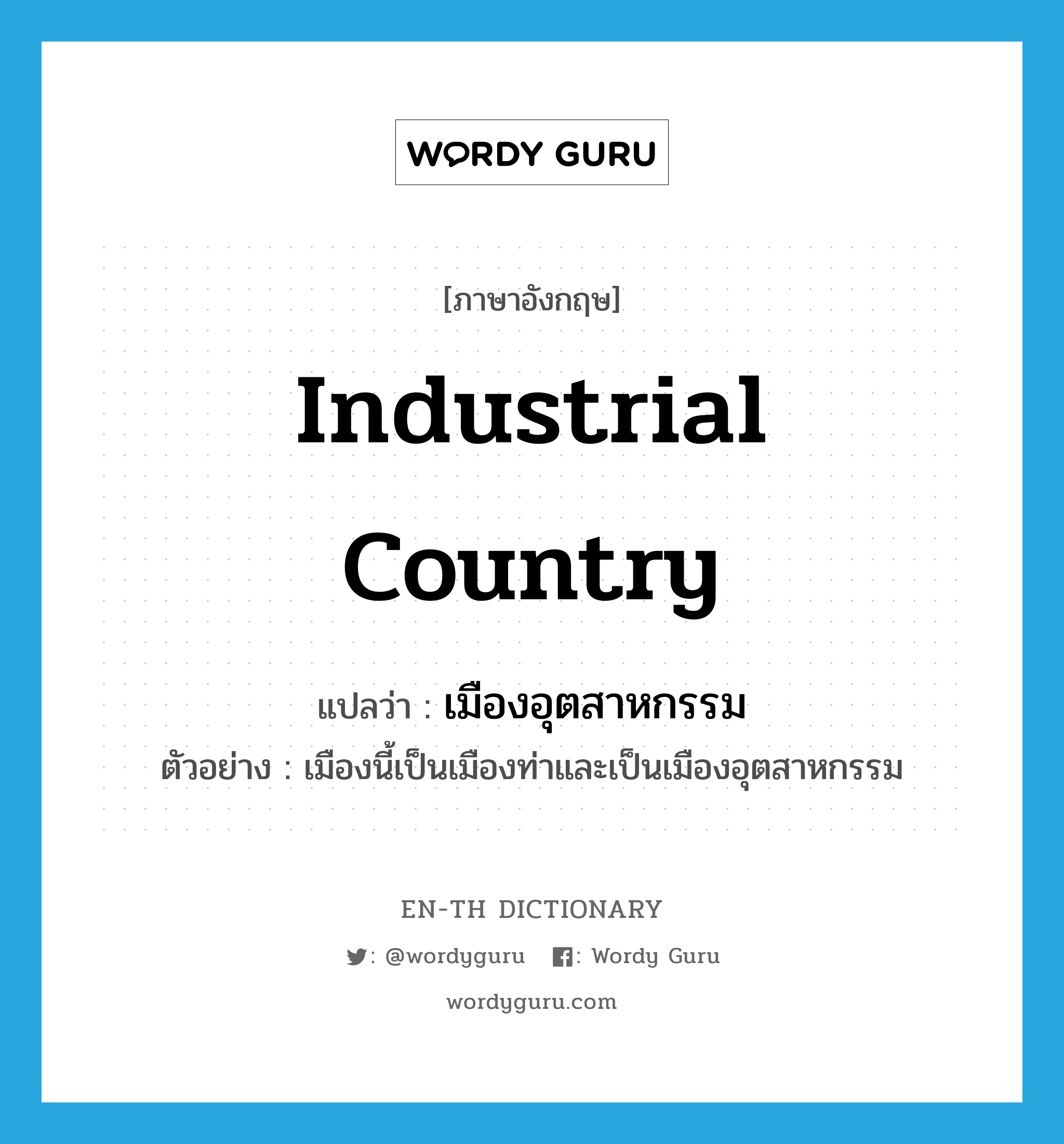 industrial country แปลว่า?, คำศัพท์ภาษาอังกฤษ industrial country แปลว่า เมืองอุตสาหกรรม ประเภท N ตัวอย่าง เมืองนี้เป็นเมืองท่าและเป็นเมืองอุตสาหกรรม หมวด N