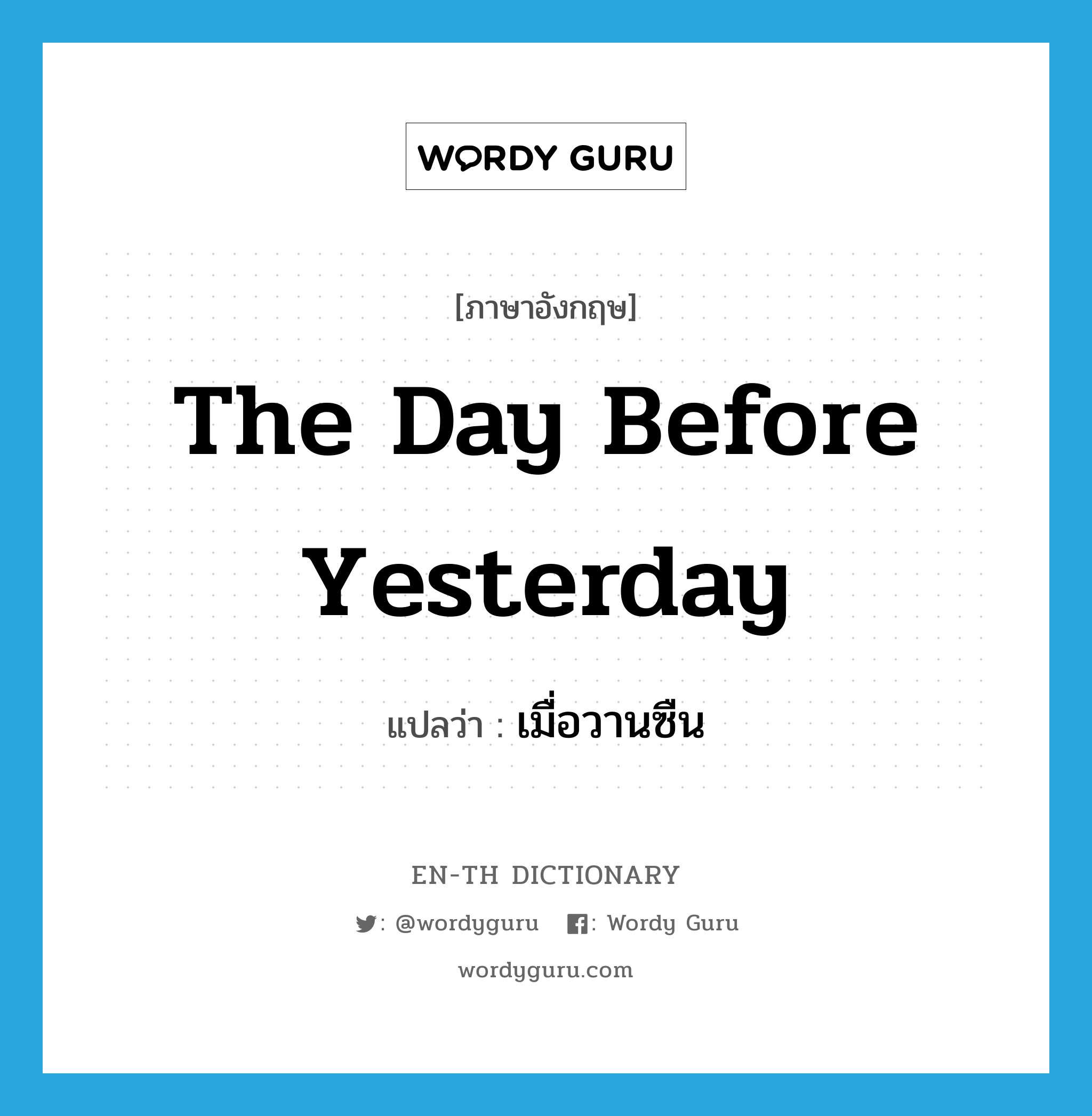 the day before yesterday แปลว่า?, คำศัพท์ภาษาอังกฤษ the day before yesterday แปลว่า เมื่อวานซืน ประเภท N หมวด N