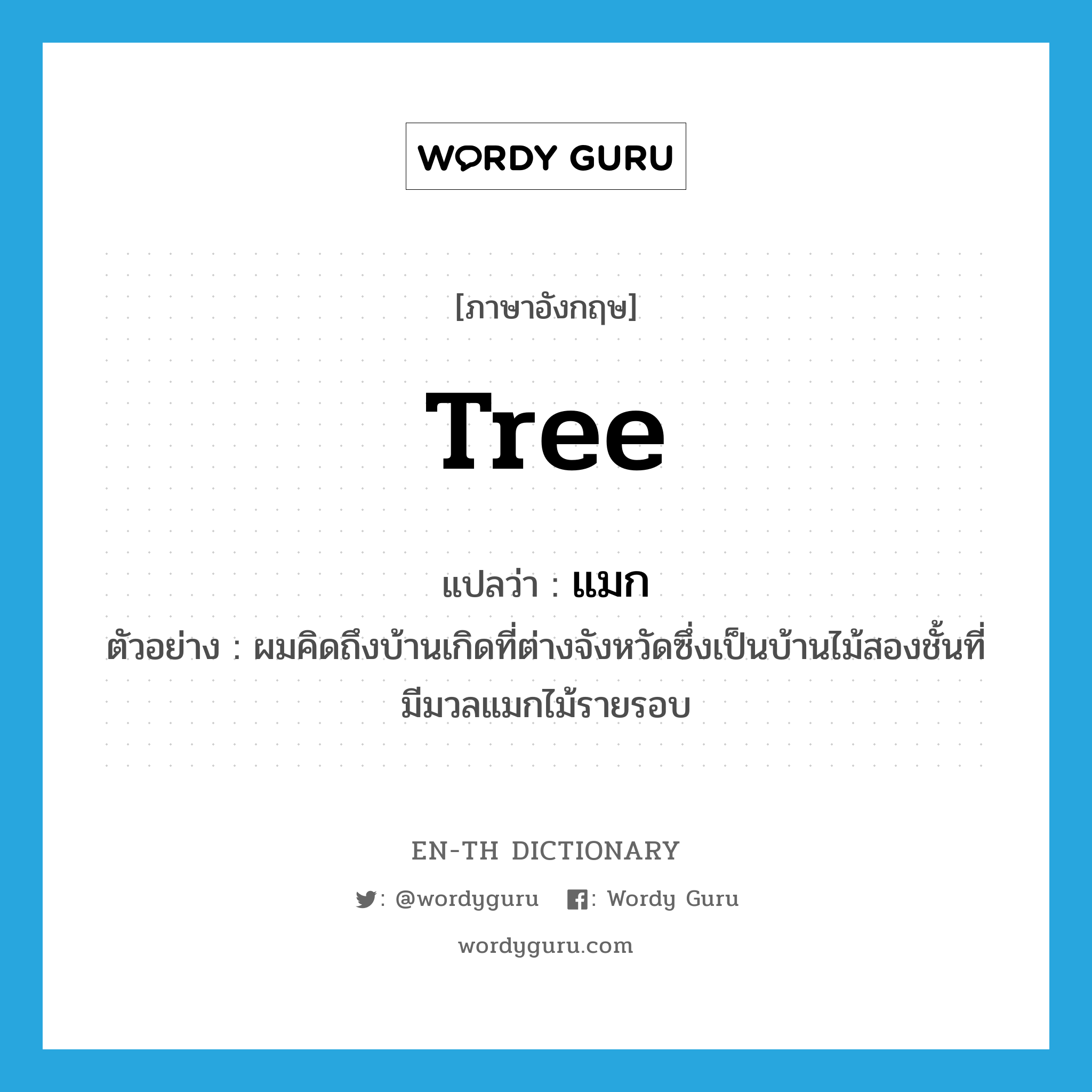 tree แปลว่า?, คำศัพท์ภาษาอังกฤษ tree แปลว่า แมก ประเภท N ตัวอย่าง ผมคิดถึงบ้านเกิดที่ต่างจังหวัดซึ่งเป็นบ้านไม้สองชั้นที่มีมวลแมกไม้รายรอบ หมวด N