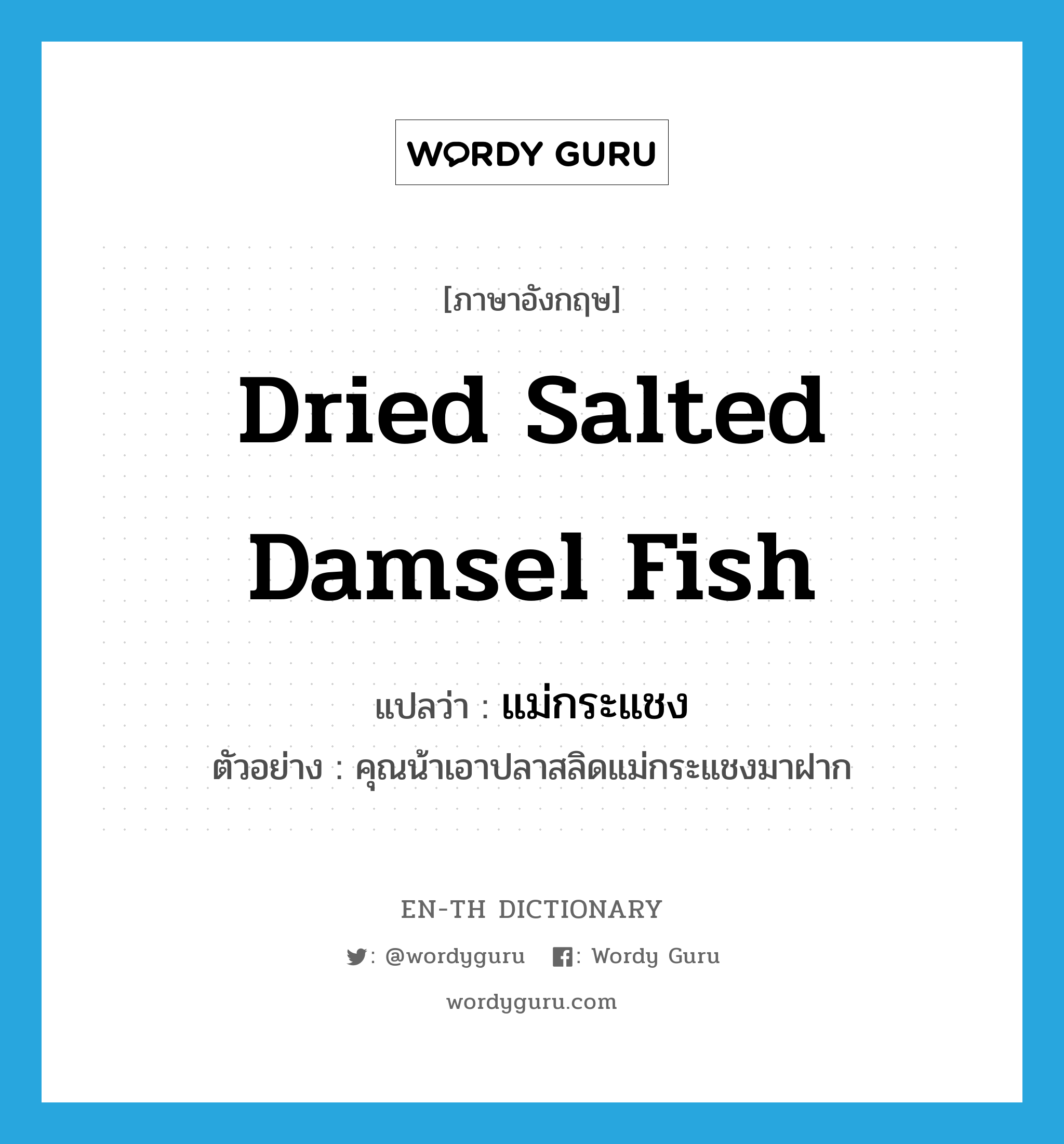 dried salted damsel fish แปลว่า?, คำศัพท์ภาษาอังกฤษ dried salted damsel fish แปลว่า แม่กระแชง ประเภท N ตัวอย่าง คุณน้าเอาปลาสลิดแม่กระแชงมาฝาก หมวด N