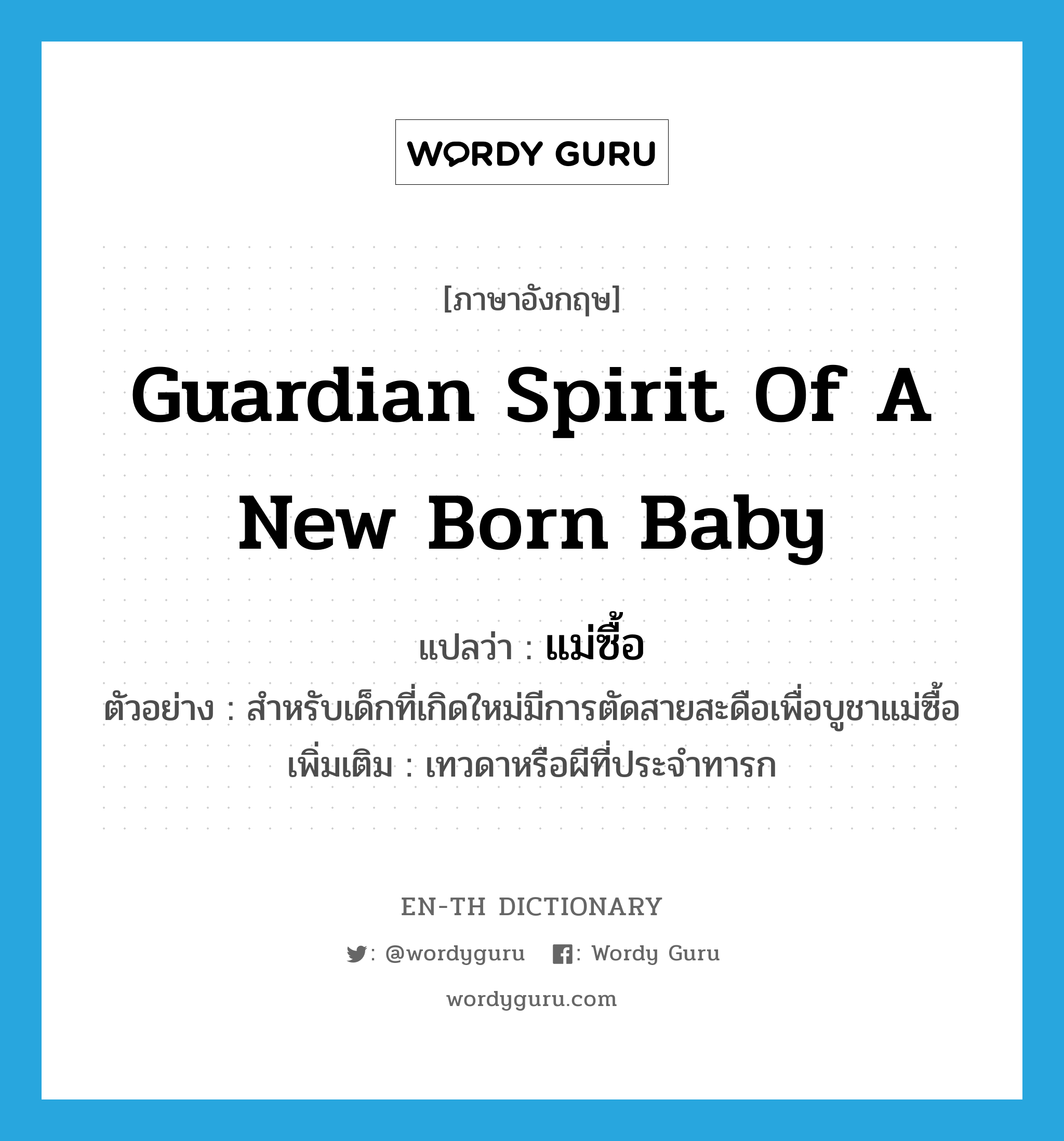 guardian spirit of a new born baby แปลว่า?, คำศัพท์ภาษาอังกฤษ guardian spirit of a new born baby แปลว่า แม่ซื้อ ประเภท N ตัวอย่าง สำหรับเด็กที่เกิดใหม่มีการตัดสายสะดือเพื่อบูชาแม่ซื้อ เพิ่มเติม เทวดาหรือผีที่ประจำทารก หมวด N