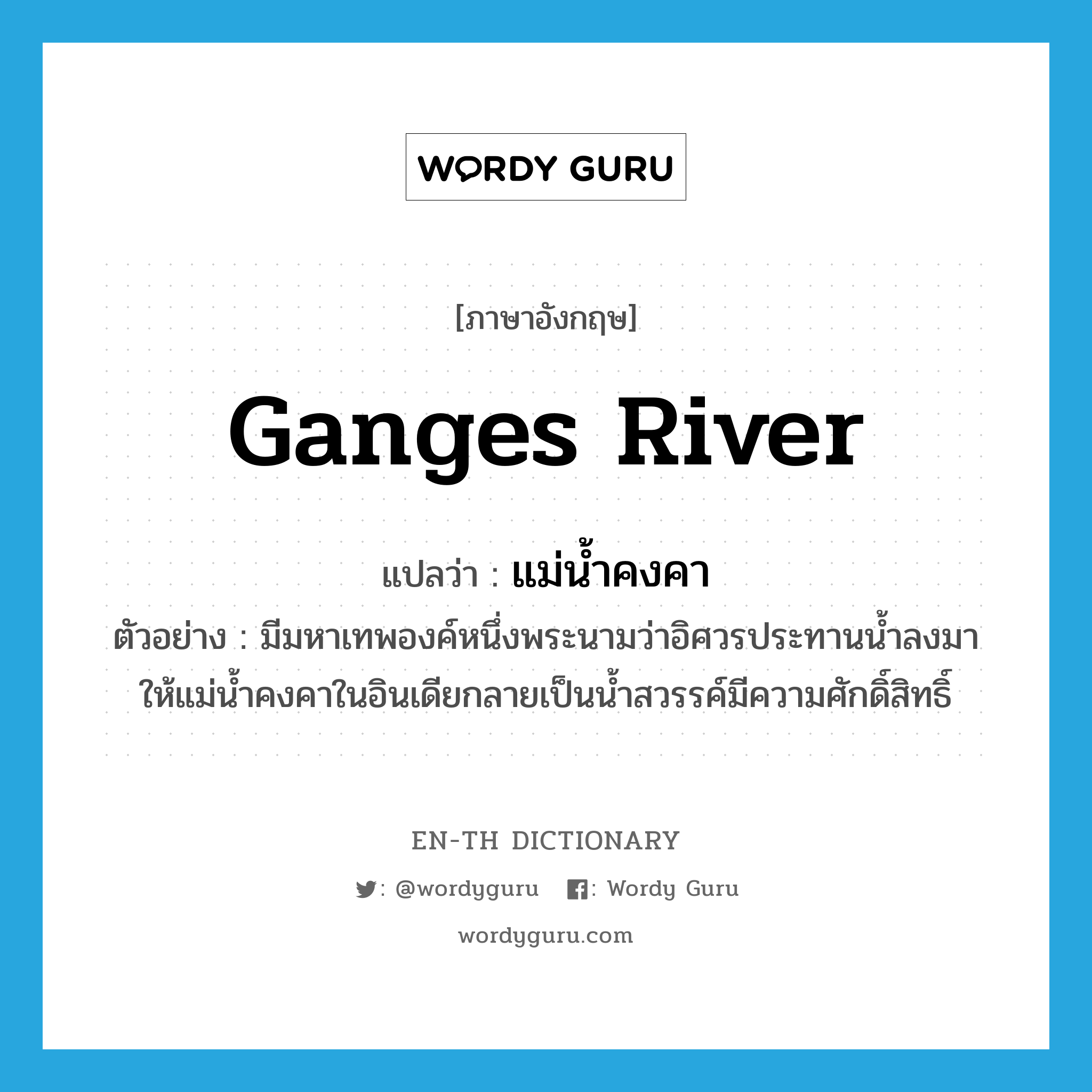 Ganges river แปลว่า?, คำศัพท์ภาษาอังกฤษ Ganges river แปลว่า แม่น้ำคงคา ประเภท N ตัวอย่าง มีมหาเทพองค์หนึ่งพระนามว่าอิศวรประทานน้ำลงมาให้แม่น้ำคงคาในอินเดียกลายเป็นน้ำสวรรค์มีความศักดิ์สิทธิ์ หมวด N