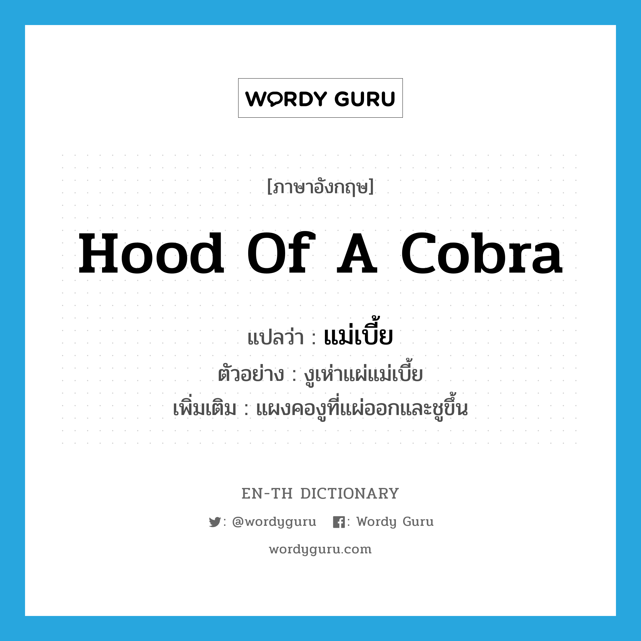 hood of a cobra แปลว่า?, คำศัพท์ภาษาอังกฤษ hood of a cobra แปลว่า แม่เบี้ย ประเภท N ตัวอย่าง งูเห่าแผ่แม่เบี้ย เพิ่มเติม แผงคองูที่แผ่ออกและชูขึ้น หมวด N