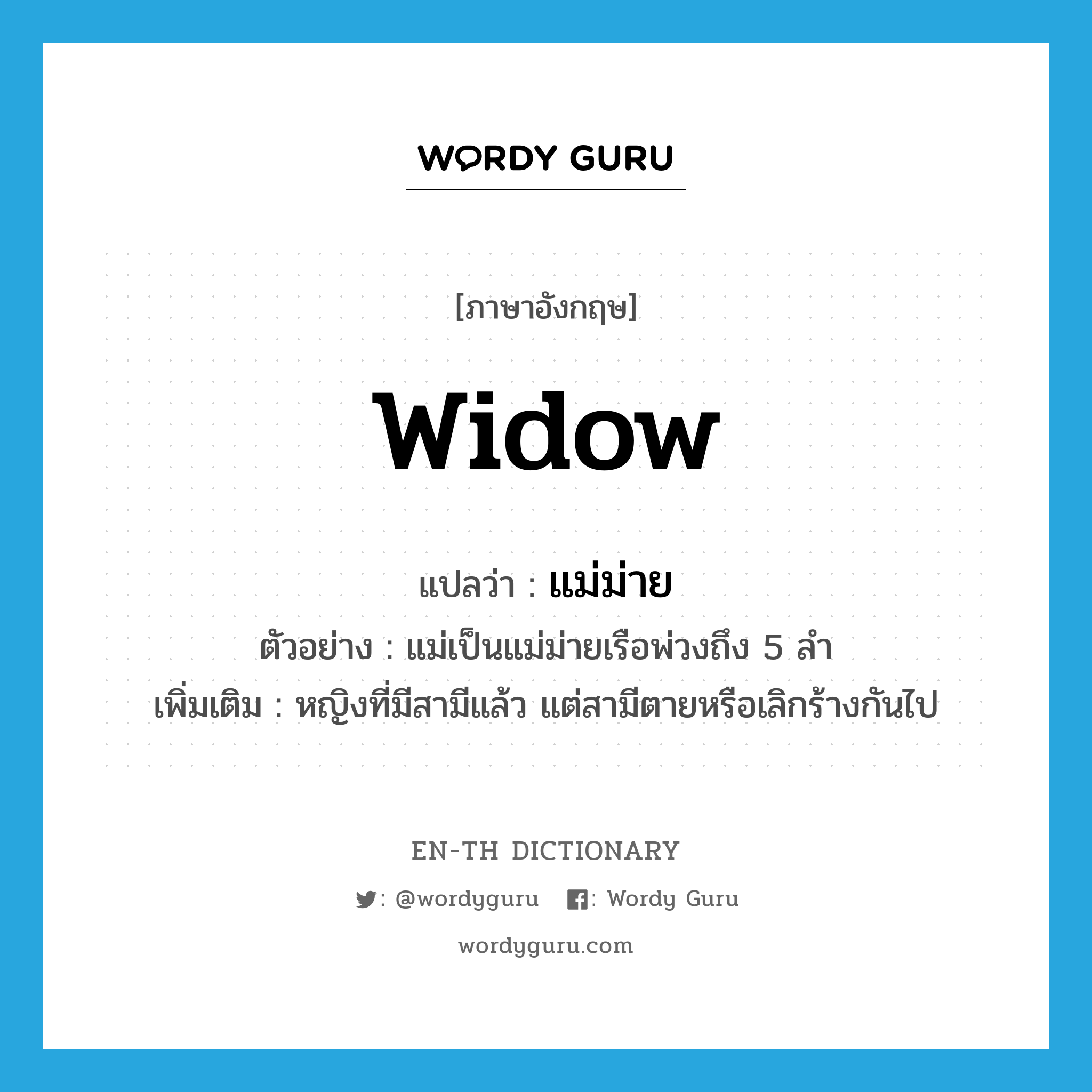 widow แปลว่า?, คำศัพท์ภาษาอังกฤษ widow แปลว่า แม่ม่าย ประเภท N ตัวอย่าง แม่เป็นแม่ม่ายเรือพ่วงถึง 5 ลำ เพิ่มเติม หญิงที่มีสามีแล้ว แต่สามีตายหรือเลิกร้างกันไป หมวด N