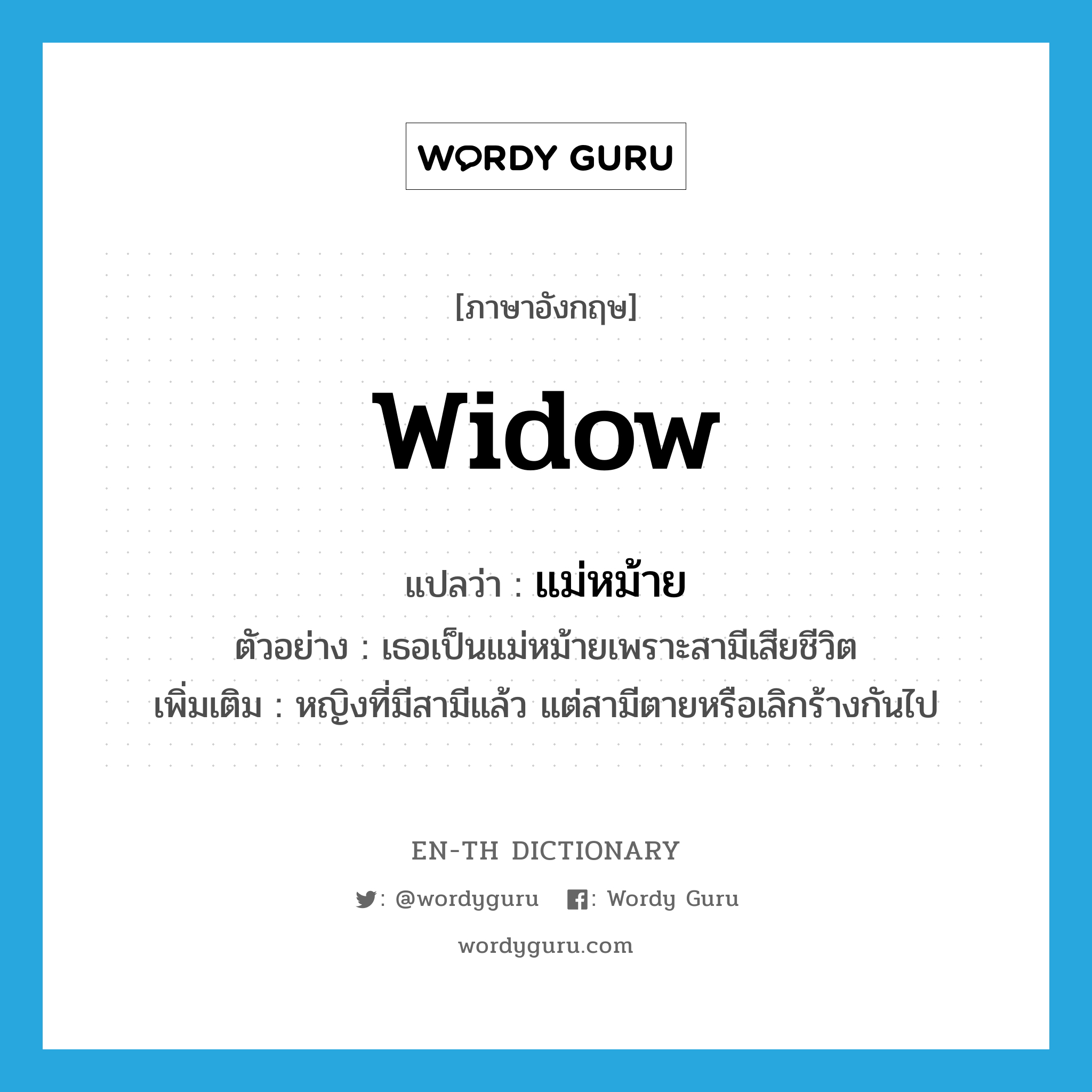 widow แปลว่า?, คำศัพท์ภาษาอังกฤษ widow แปลว่า แม่หม้าย ประเภท N ตัวอย่าง เธอเป็นแม่หม้ายเพราะสามีเสียชีวิต เพิ่มเติม หญิงที่มีสามีแล้ว แต่สามีตายหรือเลิกร้างกันไป หมวด N