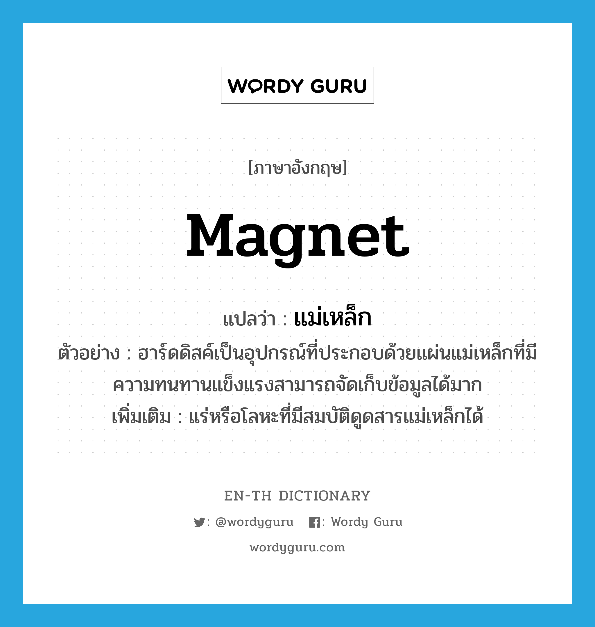 magnet แปลว่า?, คำศัพท์ภาษาอังกฤษ magnet แปลว่า แม่เหล็ก ประเภท N ตัวอย่าง ฮาร์ดดิสค์เป็นอุปกรณ์ที่ประกอบด้วยแผ่นแม่เหล็กที่มีความทนทานแข็งแรงสามารถจัดเก็บข้อมูลได้มาก เพิ่มเติม แร่หรือโลหะที่มีสมบัติดูดสารแม่เหล็กได้ หมวด N
