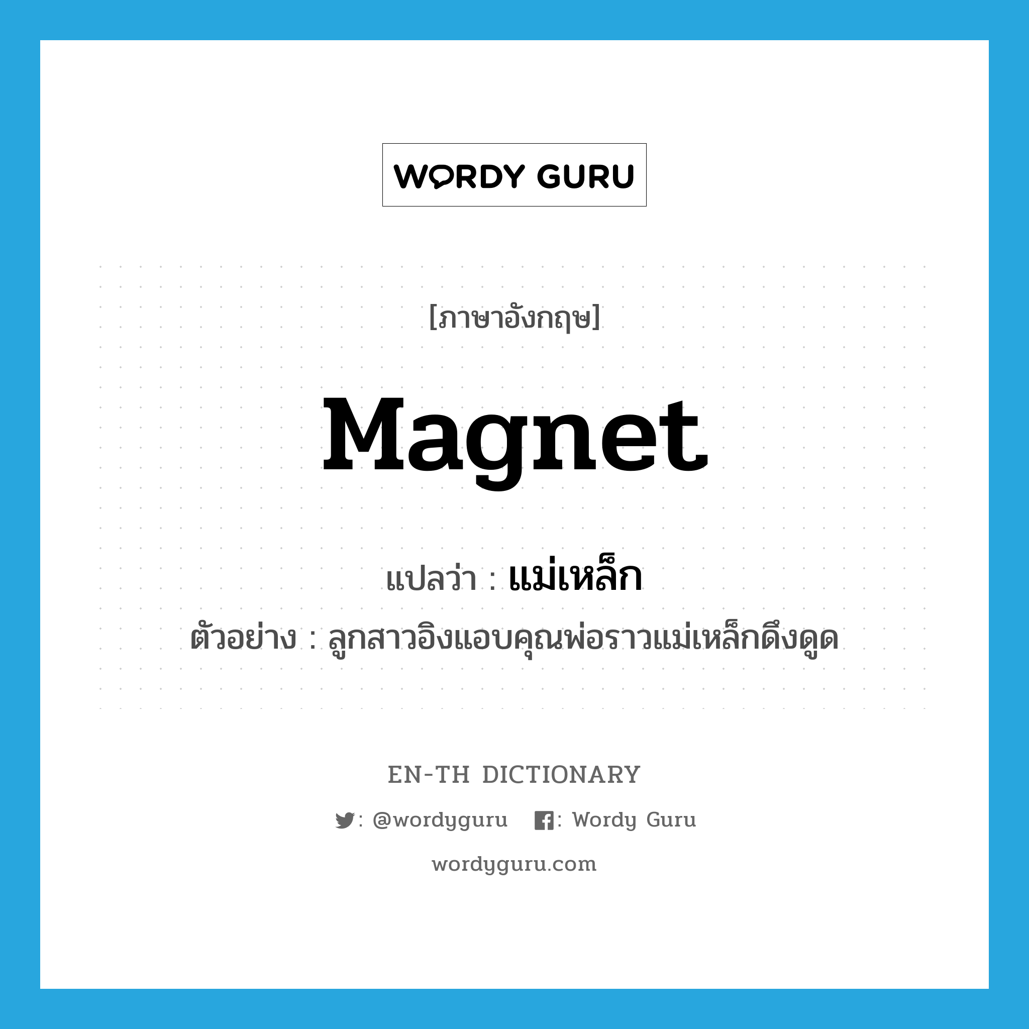 magnet แปลว่า?, คำศัพท์ภาษาอังกฤษ magnet แปลว่า แม่เหล็ก ประเภท N ตัวอย่าง ลูกสาวอิงแอบคุณพ่อราวแม่เหล็กดึงดูด หมวด N