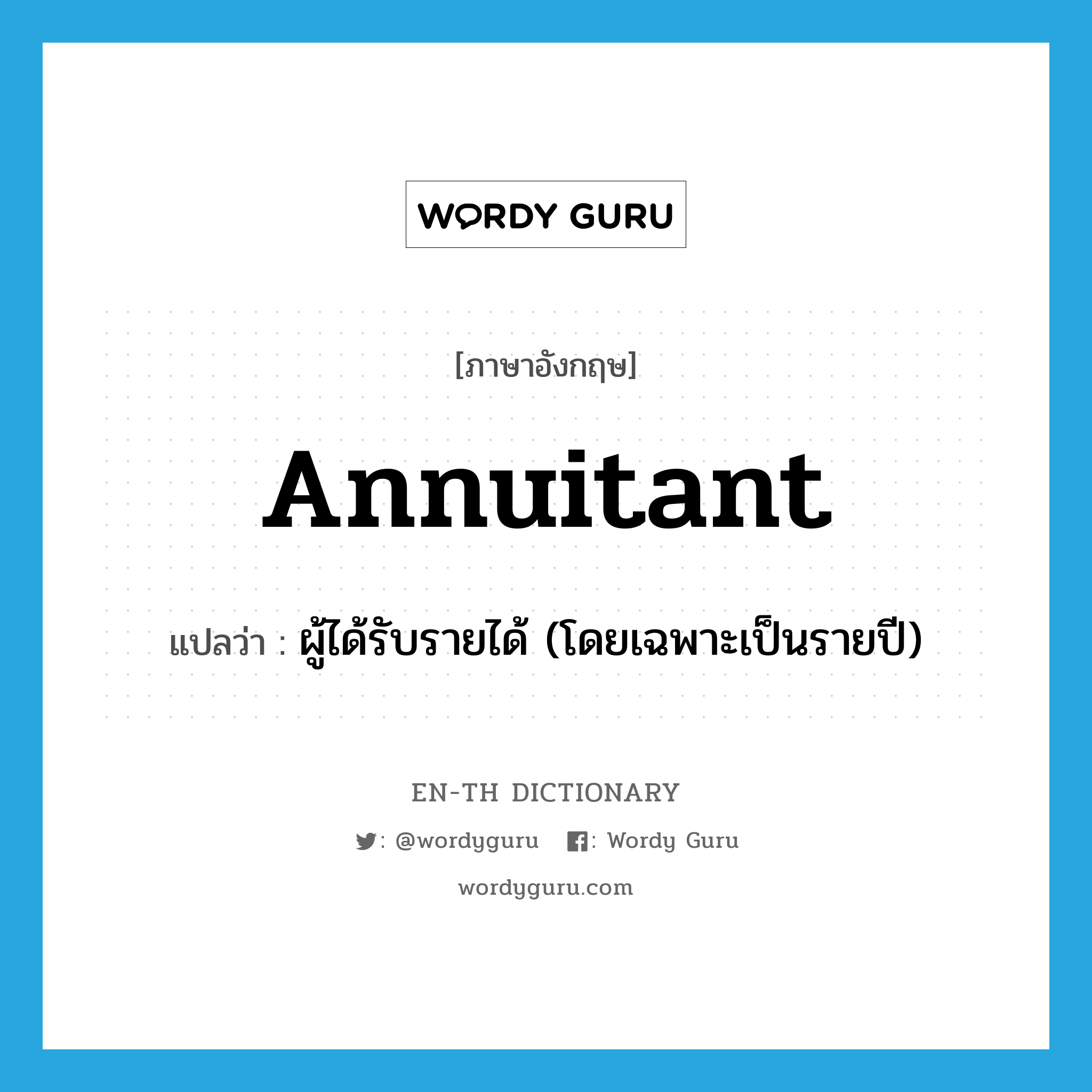 annuitant แปลว่า?, คำศัพท์ภาษาอังกฤษ annuitant แปลว่า ผู้ได้รับรายได้ (โดยเฉพาะเป็นรายปี) ประเภท N หมวด N