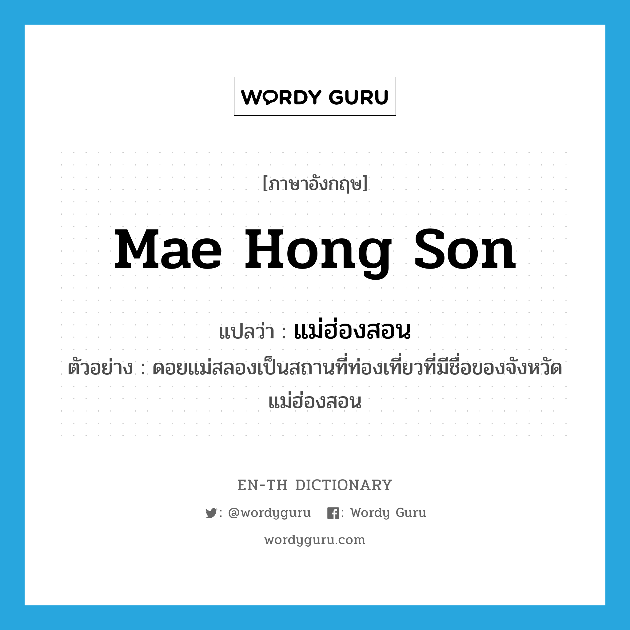 Mae Hong Son แปลว่า?, คำศัพท์ภาษาอังกฤษ Mae Hong Son แปลว่า แม่ฮ่องสอน ประเภท N ตัวอย่าง ดอยแม่สลองเป็นสถานที่ท่องเที่ยวที่มีชื่อของจังหวัดแม่ฮ่องสอน หมวด N