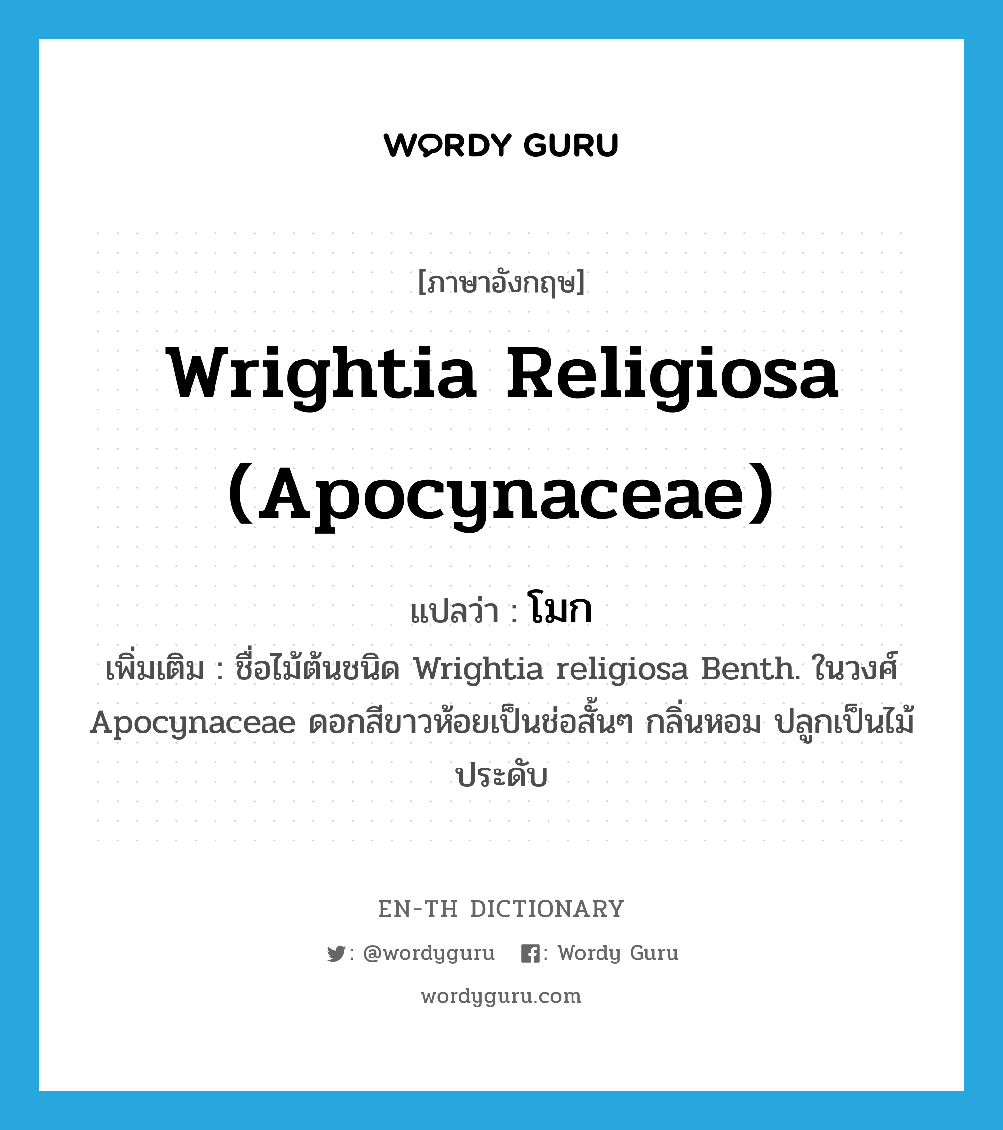Wrightia religiosa (Apocynaceae) แปลว่า?, คำศัพท์ภาษาอังกฤษ Wrightia religiosa (Apocynaceae) แปลว่า โมก ประเภท N เพิ่มเติม ชื่อไม้ต้นชนิด Wrightia religiosa Benth. ในวงศ์ Apocynaceae ดอกสีขาวห้อยเป็นช่อสั้นๆ กลิ่นหอม ปลูกเป็นไม้ประดับ หมวด N