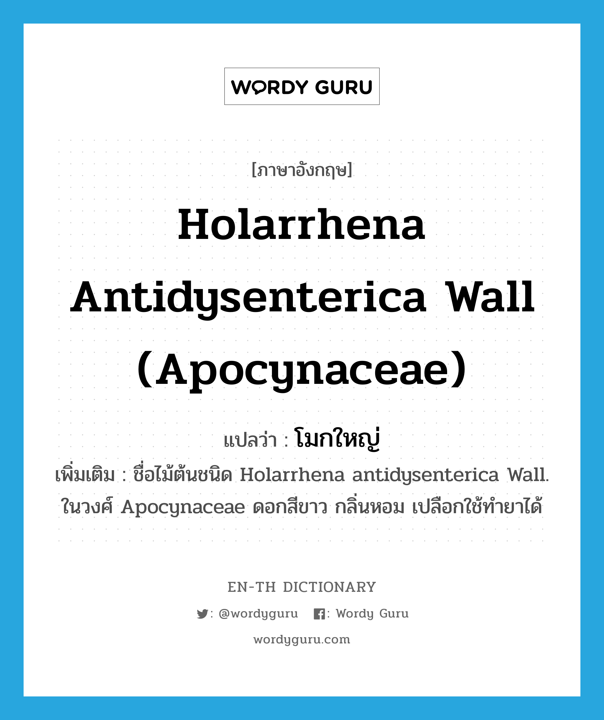 Holarrhena antidysenterica Wall (Apocynaceae) แปลว่า?, คำศัพท์ภาษาอังกฤษ Holarrhena antidysenterica Wall (Apocynaceae) แปลว่า โมกใหญ่ ประเภท N เพิ่มเติม ชื่อไม้ต้นชนิด Holarrhena antidysenterica Wall. ในวงศ์ Apocynaceae ดอกสีขาว กลิ่นหอม เปลือกใช้ทำยาได้ หมวด N