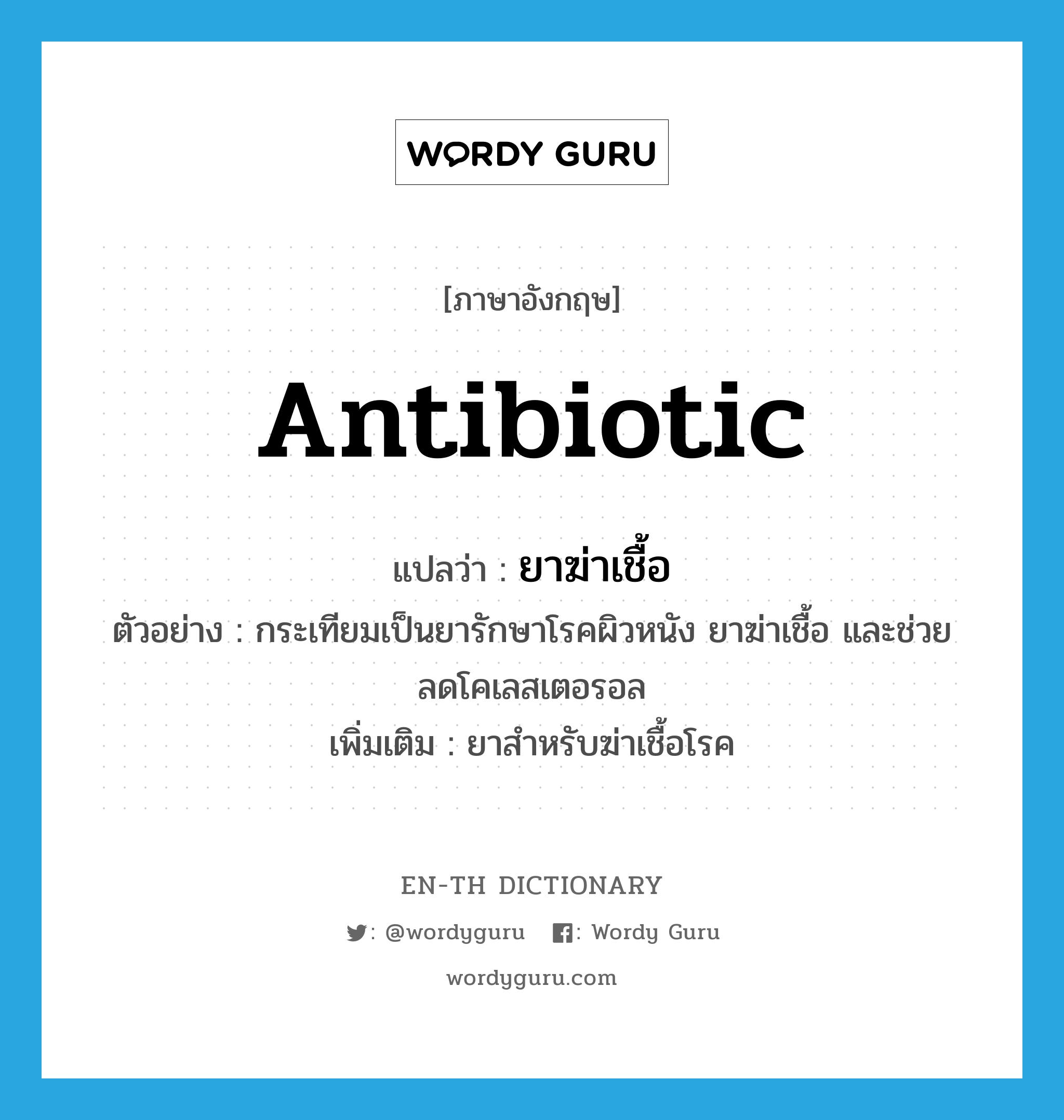 antibiotic แปลว่า?, คำศัพท์ภาษาอังกฤษ antibiotic แปลว่า ยาฆ่าเชื้อ ประเภท N ตัวอย่าง กระเทียมเป็นยารักษาโรคผิวหนัง ยาฆ่าเชื้อ และช่วยลดโคเลสเตอรอล เพิ่มเติม ยาสำหรับฆ่าเชื้อโรค หมวด N