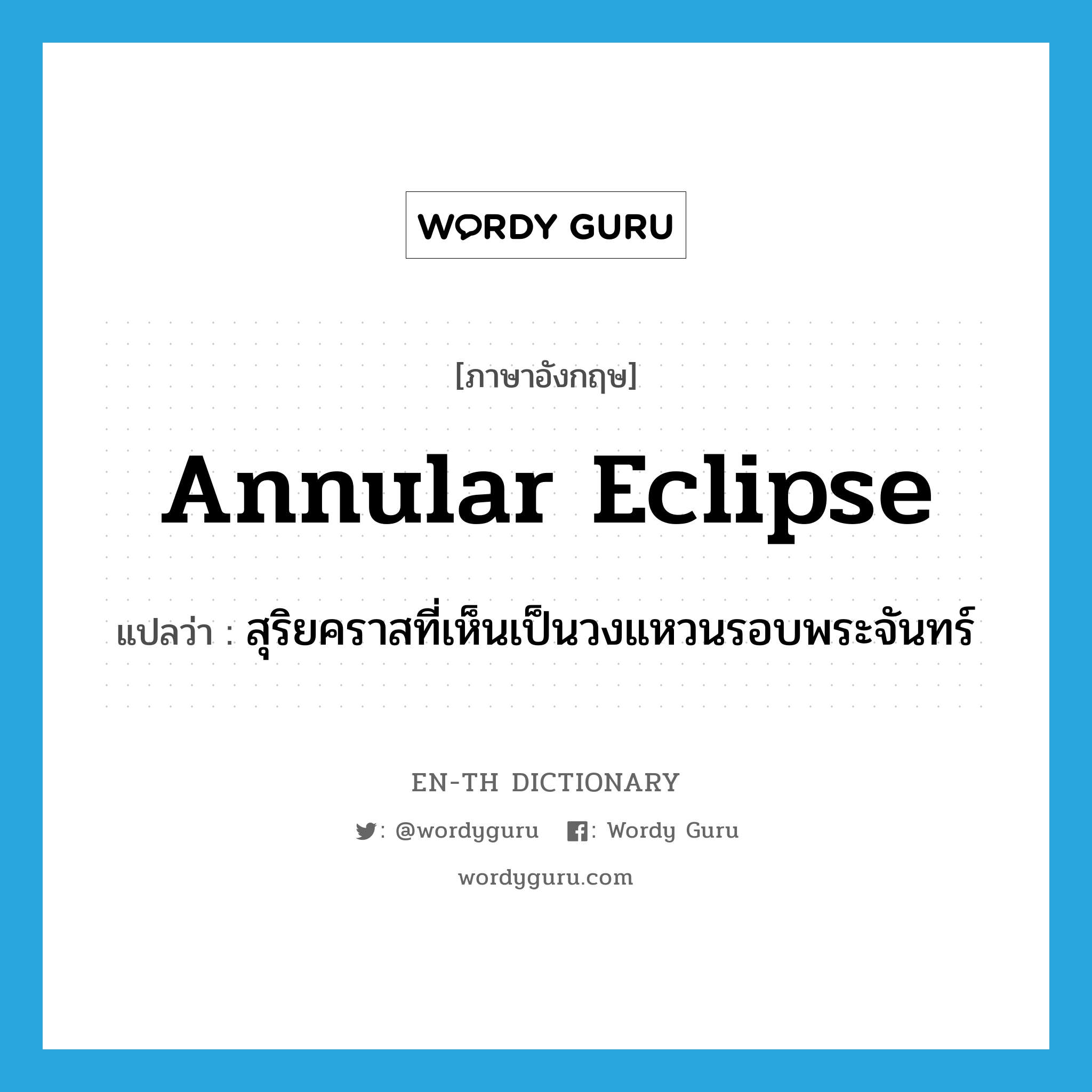 annular eclipse แปลว่า?, คำศัพท์ภาษาอังกฤษ annular eclipse แปลว่า สุริยคราสที่เห็นเป็นวงแหวนรอบพระจันทร์ ประเภท N หมวด N