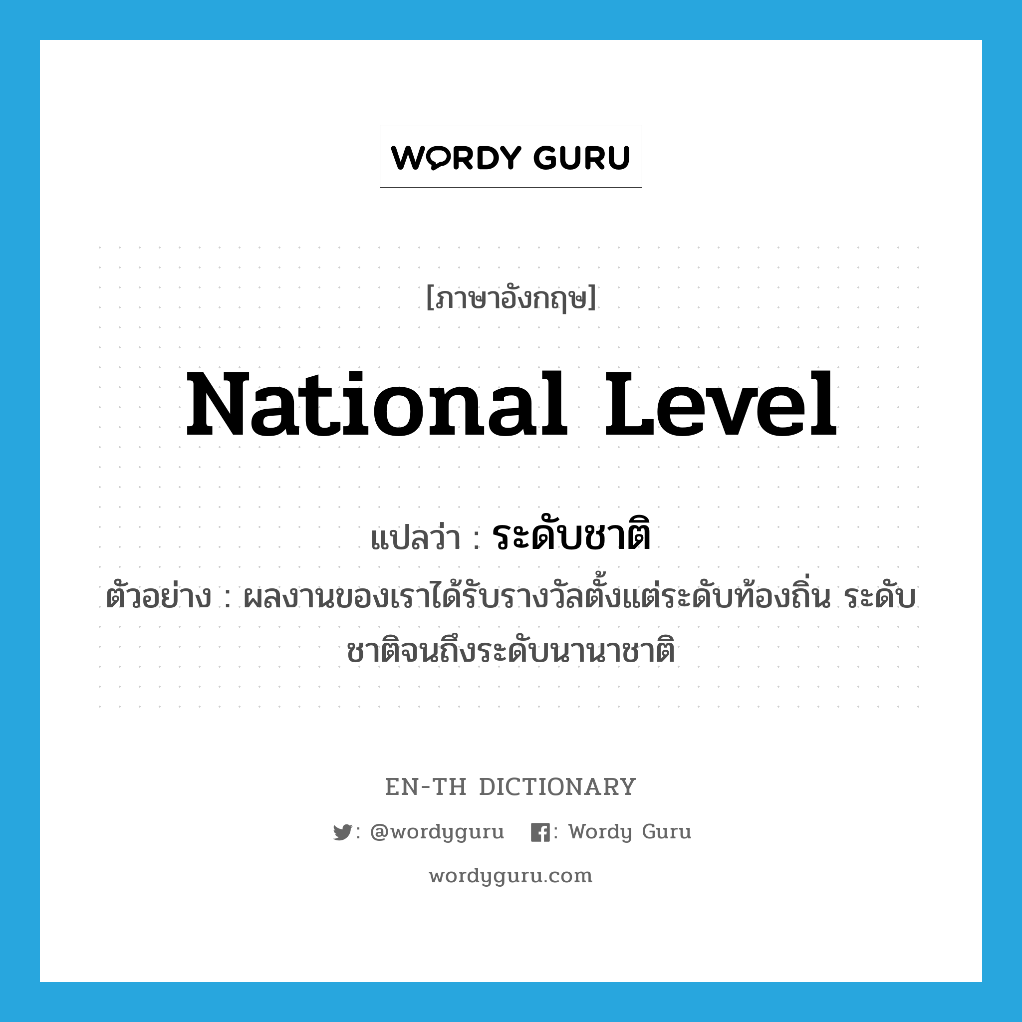 national level แปลว่า?, คำศัพท์ภาษาอังกฤษ national level แปลว่า ระดับชาติ ประเภท N ตัวอย่าง ผลงานของเราได้รับรางวัลตั้งแต่ระดับท้องถิ่น ระดับชาติจนถึงระดับนานาชาติ หมวด N