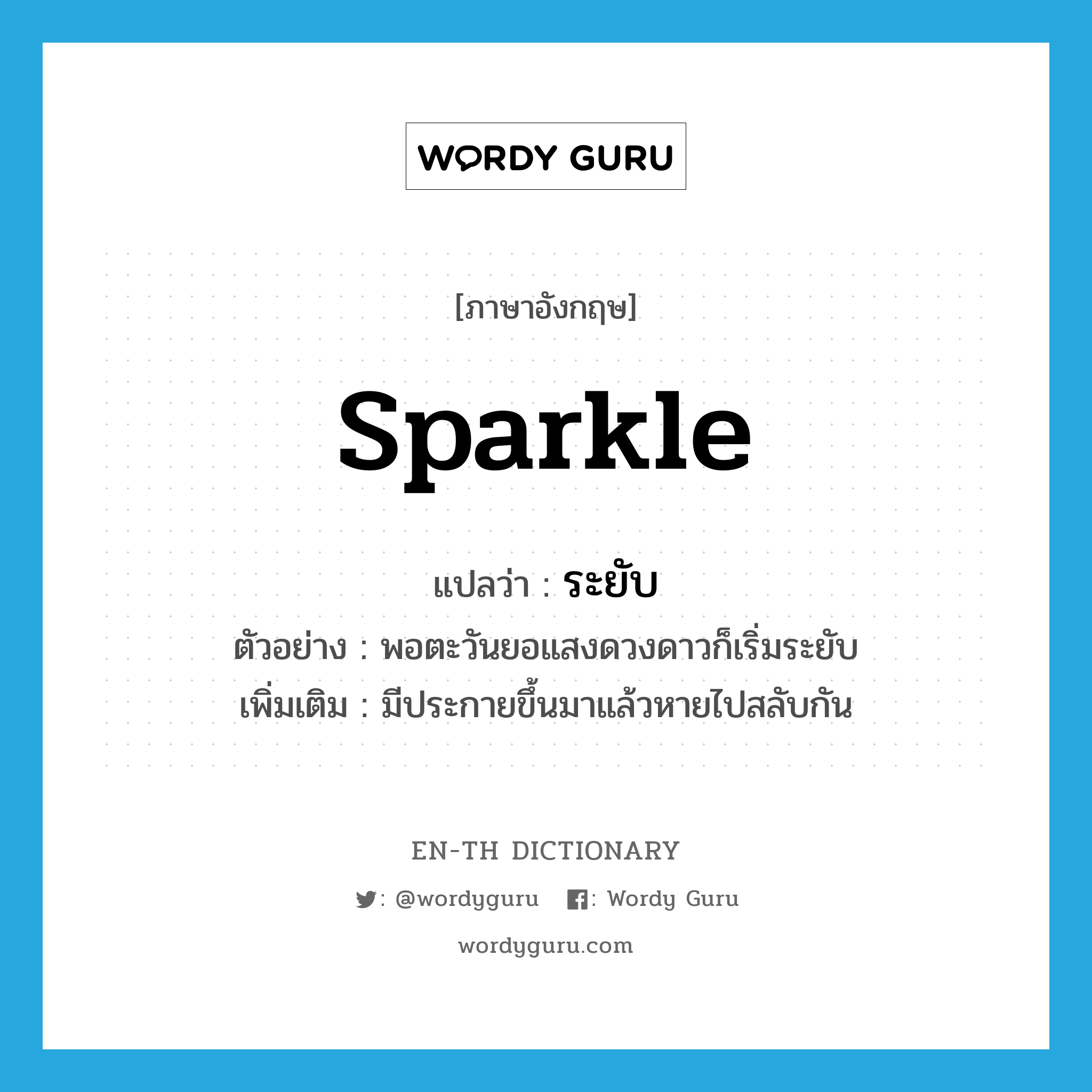 sparkle แปลว่า?, คำศัพท์ภาษาอังกฤษ sparkle แปลว่า ระยับ ประเภท V ตัวอย่าง พอตะวันยอแสงดวงดาวก็เริ่มระยับ เพิ่มเติม มีประกายขึ้นมาแล้วหายไปสลับกัน หมวด V