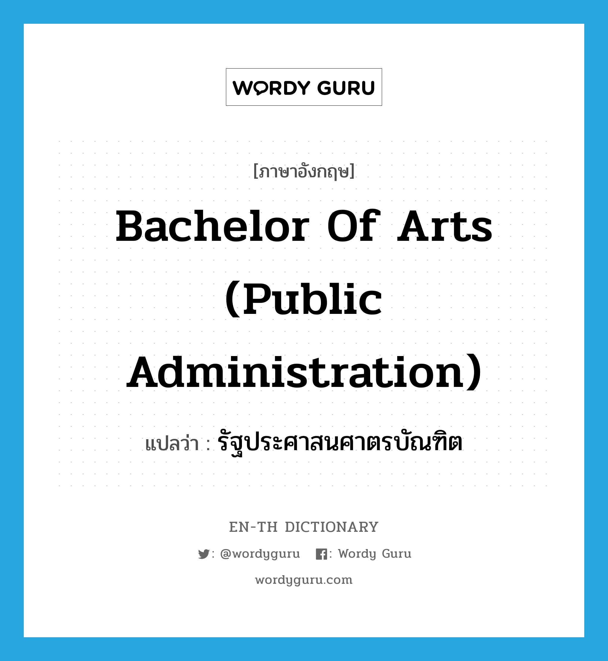 รัฐประศาสนศาตรบัณฑิต ภาษาอังกฤษ?, คำศัพท์ภาษาอังกฤษ รัฐประศาสนศาตรบัณฑิต แปลว่า Bachelor of Arts (Public Administration) ประเภท N หมวด N