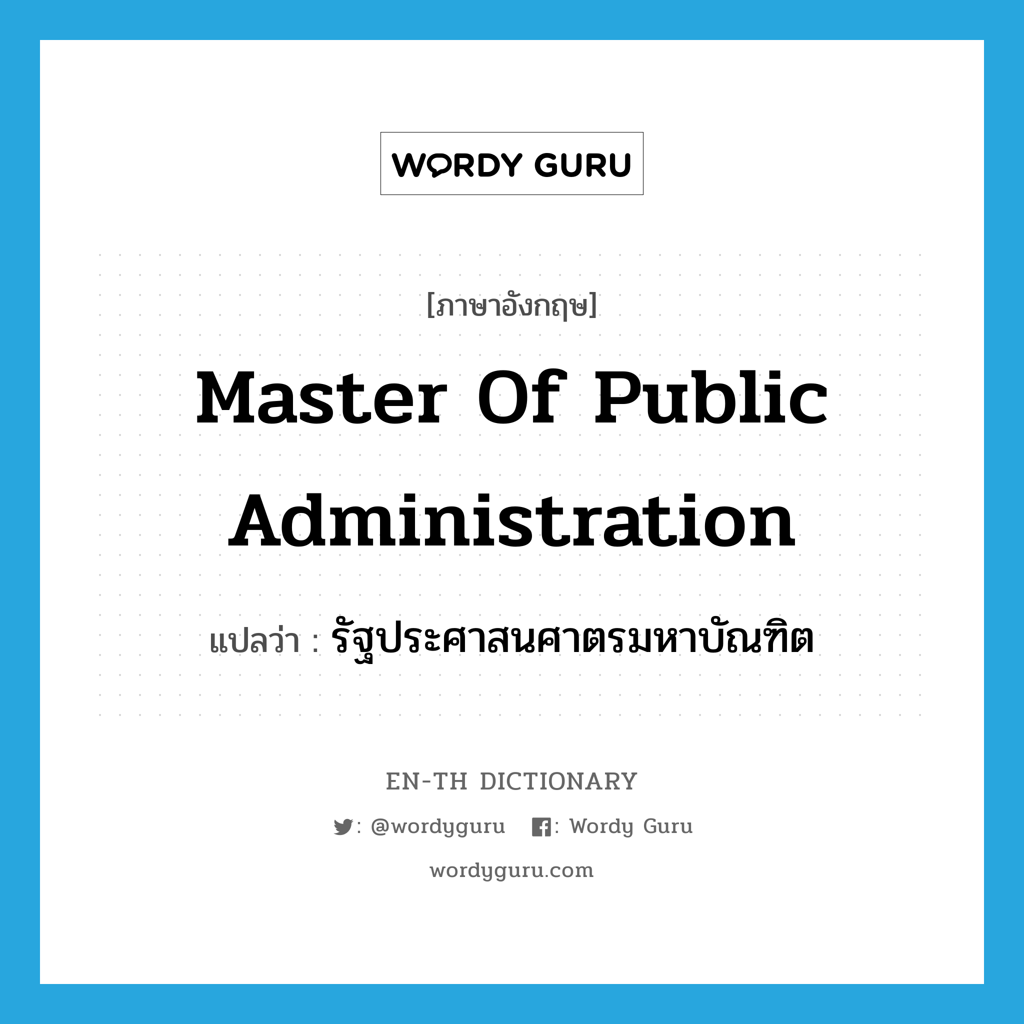 Master of Public Administration แปลว่า?, คำศัพท์ภาษาอังกฤษ Master of Public Administration แปลว่า รัฐประศาสนศาตรมหาบัณฑิต ประเภท N หมวด N