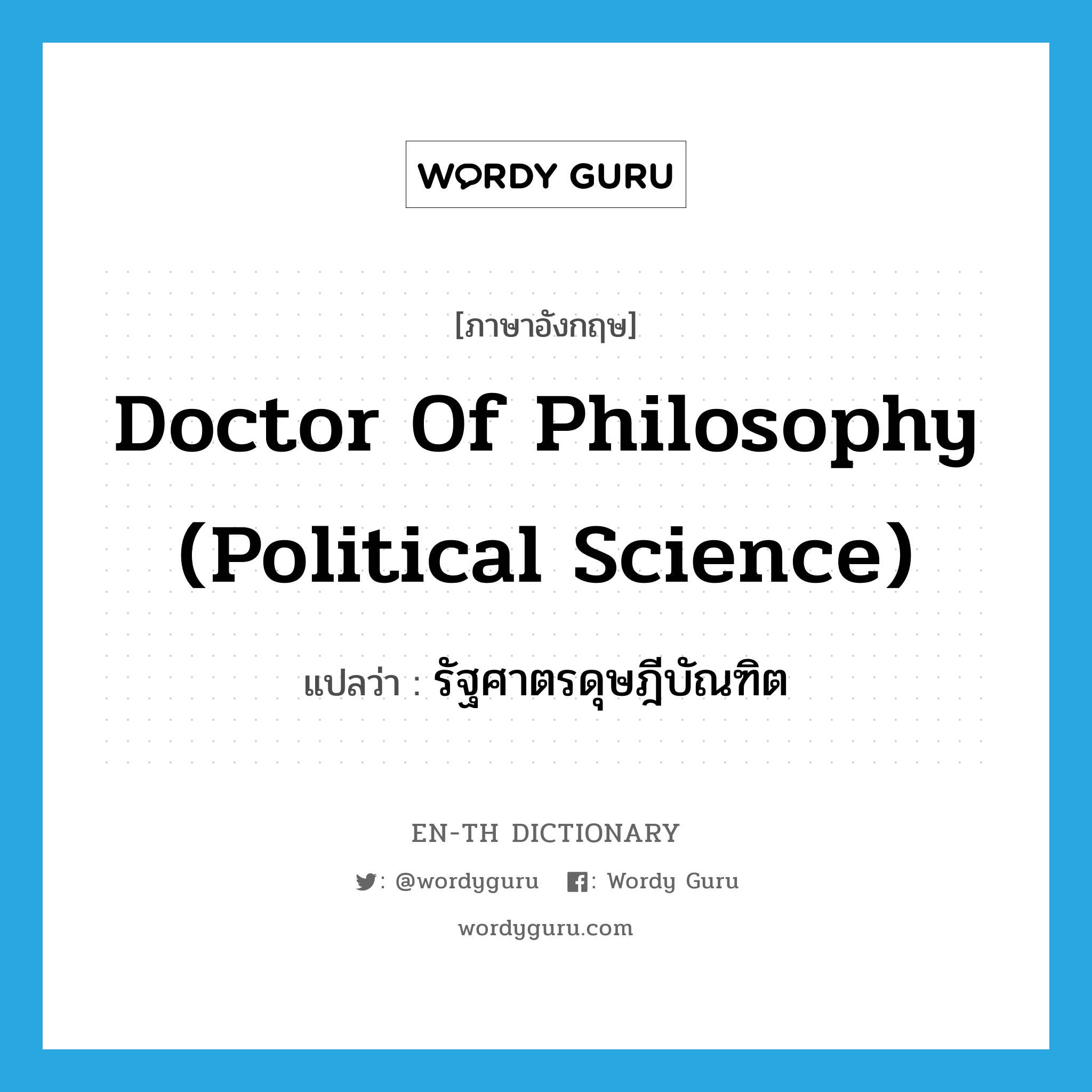 Doctor of Philosophy (Political Science) แปลว่า?, คำศัพท์ภาษาอังกฤษ Doctor of Philosophy (Political Science) แปลว่า รัฐศาตรดุษฎีบัณฑิต ประเภท N หมวด N
