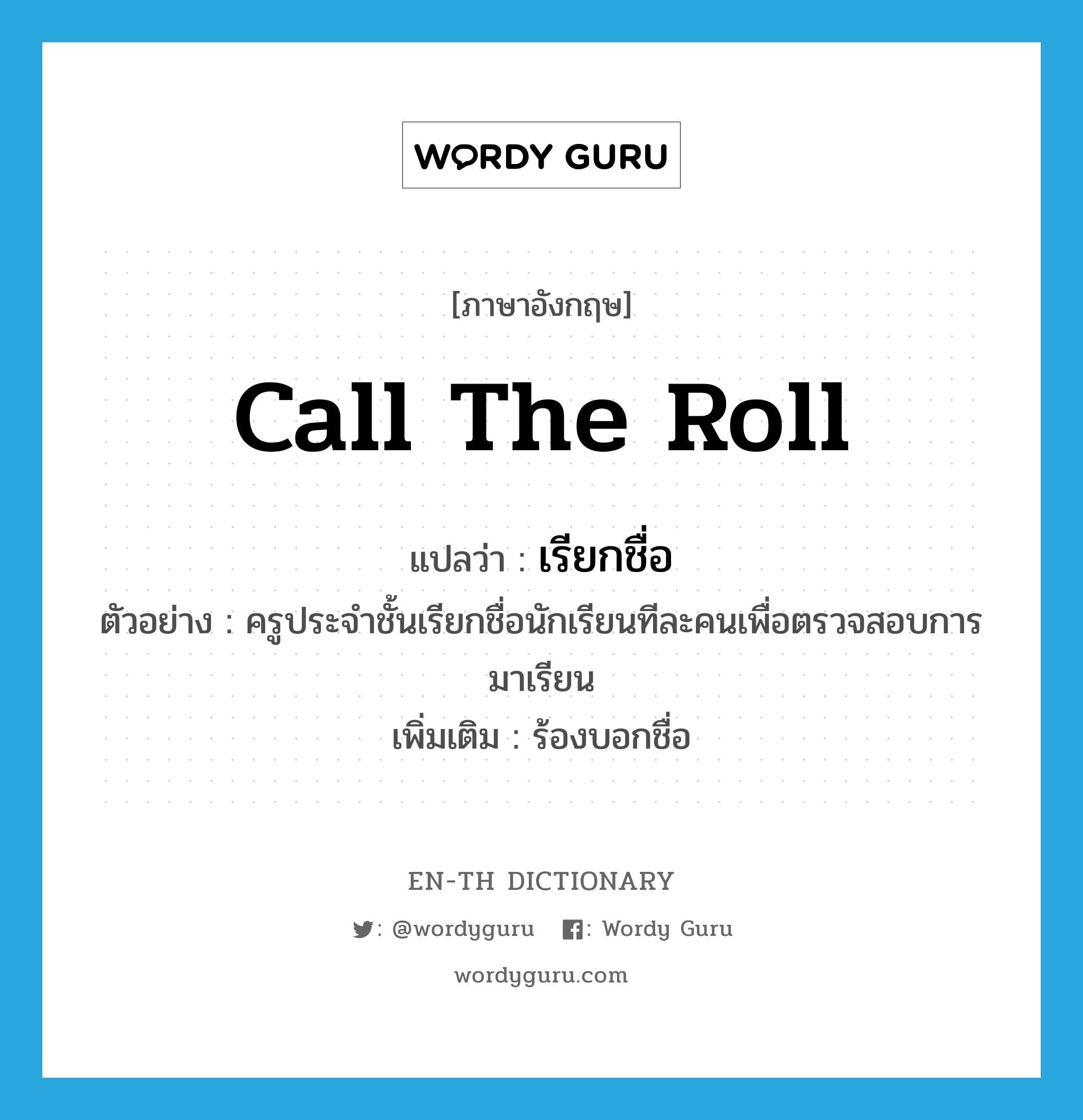 call the roll แปลว่า?, คำศัพท์ภาษาอังกฤษ call the roll แปลว่า เรียกชื่อ ประเภท V ตัวอย่าง ครูประจำชั้นเรียกชื่อนักเรียนทีละคนเพื่อตรวจสอบการมาเรียน เพิ่มเติม ร้องบอกชื่อ หมวด V