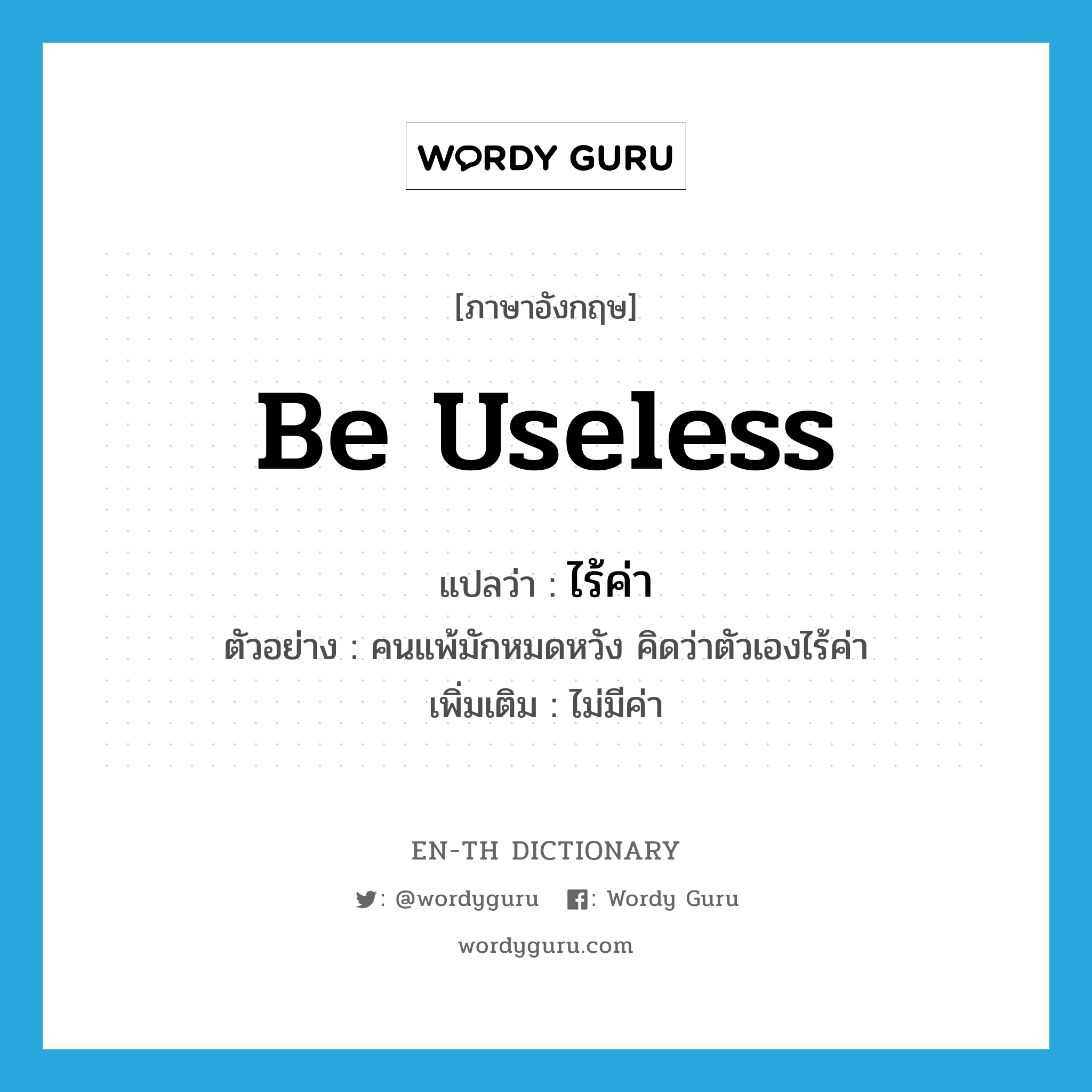 be useless แปลว่า?, คำศัพท์ภาษาอังกฤษ be useless แปลว่า ไร้ค่า ประเภท V ตัวอย่าง คนแพ้มักหมดหวัง คิดว่าตัวเองไร้ค่า เพิ่มเติม ไม่มีค่า หมวด V