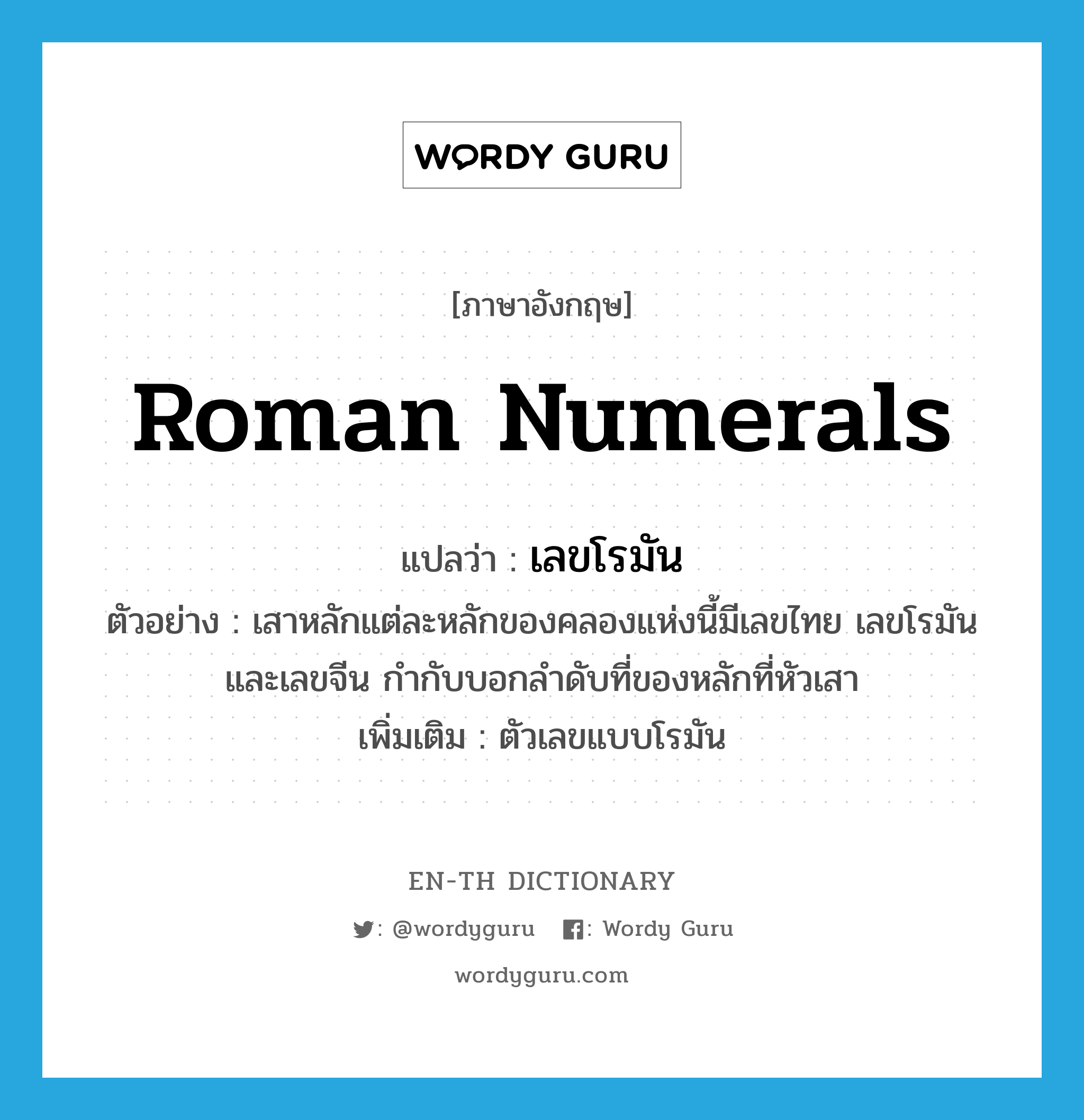 Roman numerals แปลว่า?, คำศัพท์ภาษาอังกฤษ Roman numerals แปลว่า เลขโรมัน ประเภท N ตัวอย่าง เสาหลักแต่ละหลักของคลองแห่งนี้มีเลขไทย เลขโรมัน และเลขจีน กำกับบอกลำดับที่ของหลักที่หัวเสา เพิ่มเติม ตัวเลขแบบโรมัน หมวด N