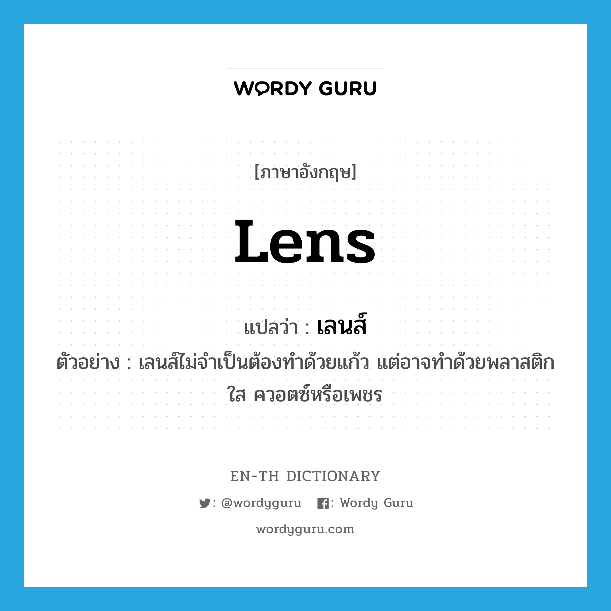 lens แปลว่า?, คำศัพท์ภาษาอังกฤษ lens แปลว่า เลนส์ ประเภท N ตัวอย่าง เลนส์ไม่จำเป็นต้องทำด้วยแก้ว แต่อาจทำด้วยพลาสติกใส ควอตซ์หรือเพชร หมวด N