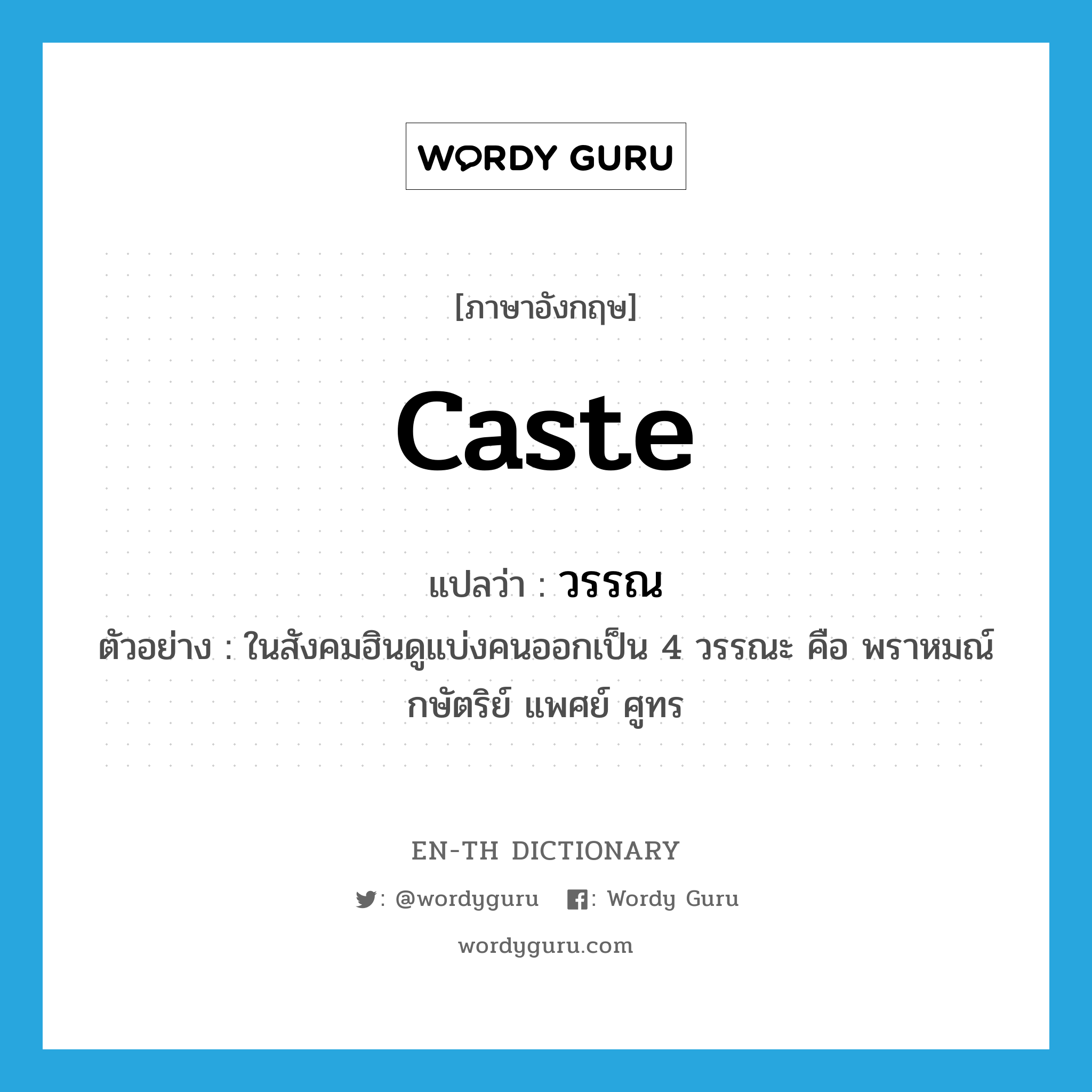 caste แปลว่า?, คำศัพท์ภาษาอังกฤษ caste แปลว่า วรรณ ประเภท N ตัวอย่าง ในสังคมฮินดูแบ่งคนออกเป็น 4 วรรณะ คือ พราหมณ์ กษัตริย์ แพศย์ ศูทร หมวด N