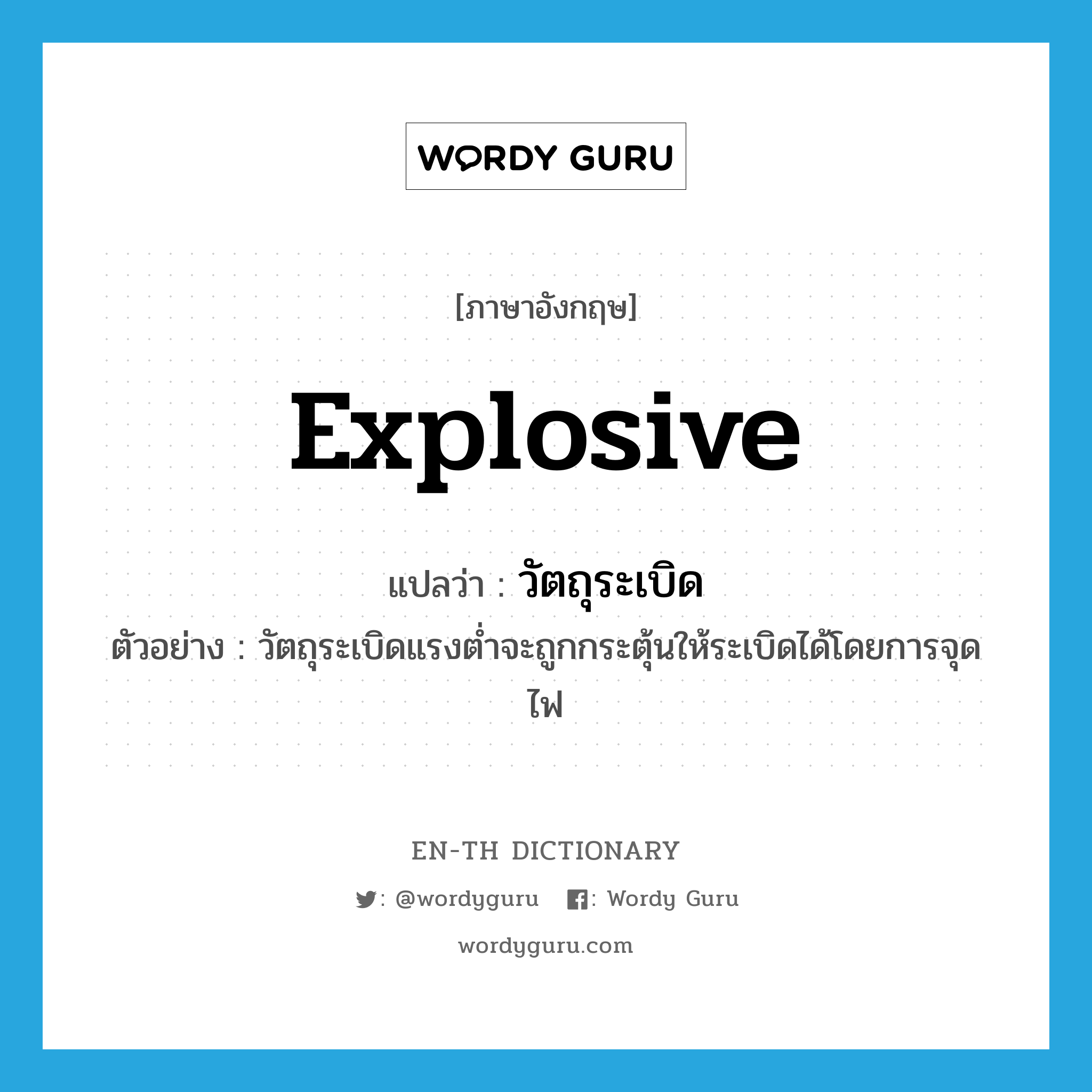 explosive แปลว่า?, คำศัพท์ภาษาอังกฤษ explosive แปลว่า วัตถุระเบิด ประเภท N ตัวอย่าง วัตถุระเบิดแรงต่ำจะถูกกระตุ้นให้ระเบิดได้โดยการจุดไฟ หมวด N