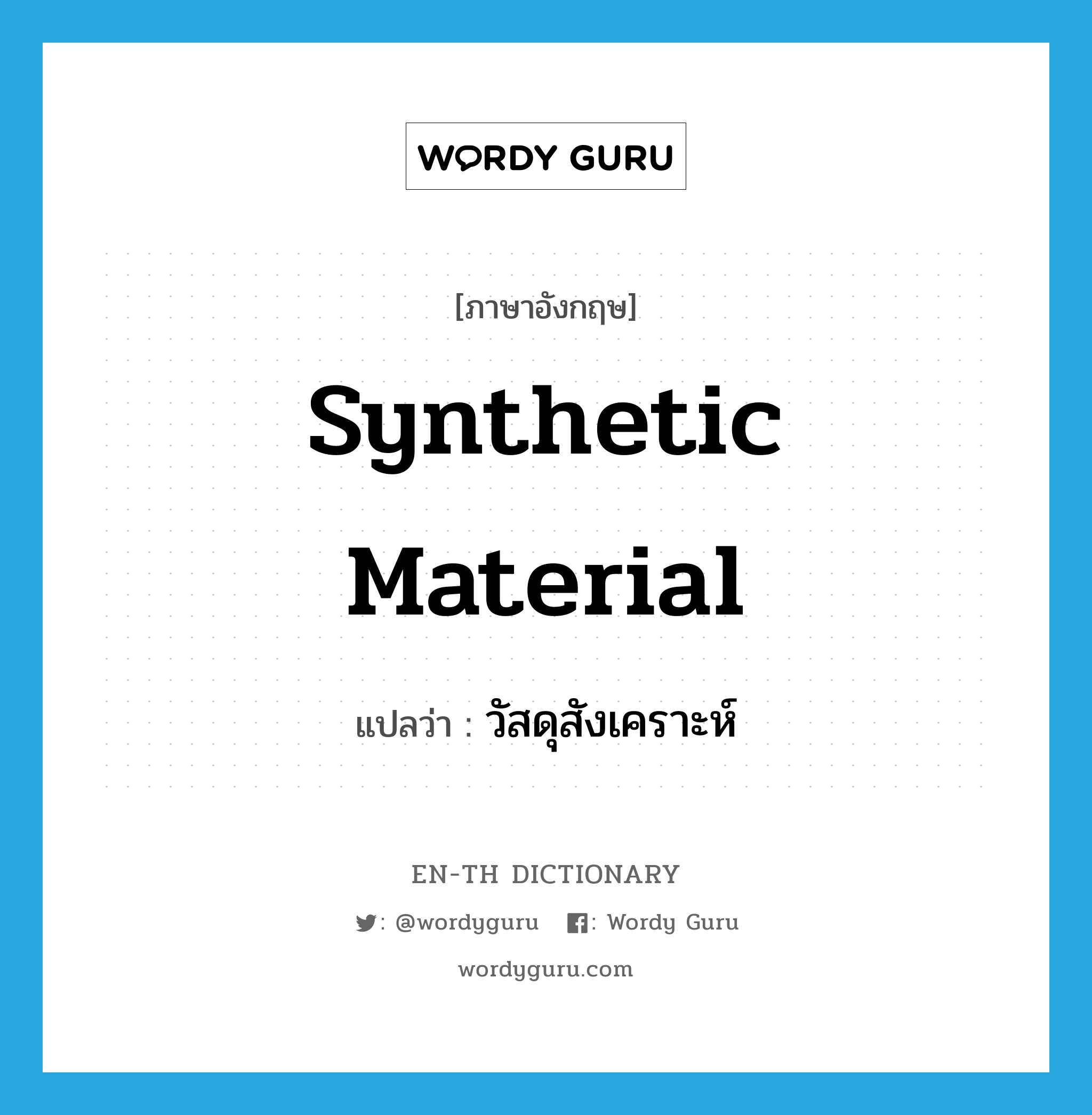 synthetic material แปลว่า?, คำศัพท์ภาษาอังกฤษ synthetic material แปลว่า วัสดุสังเคราะห์ ประเภท N หมวด N