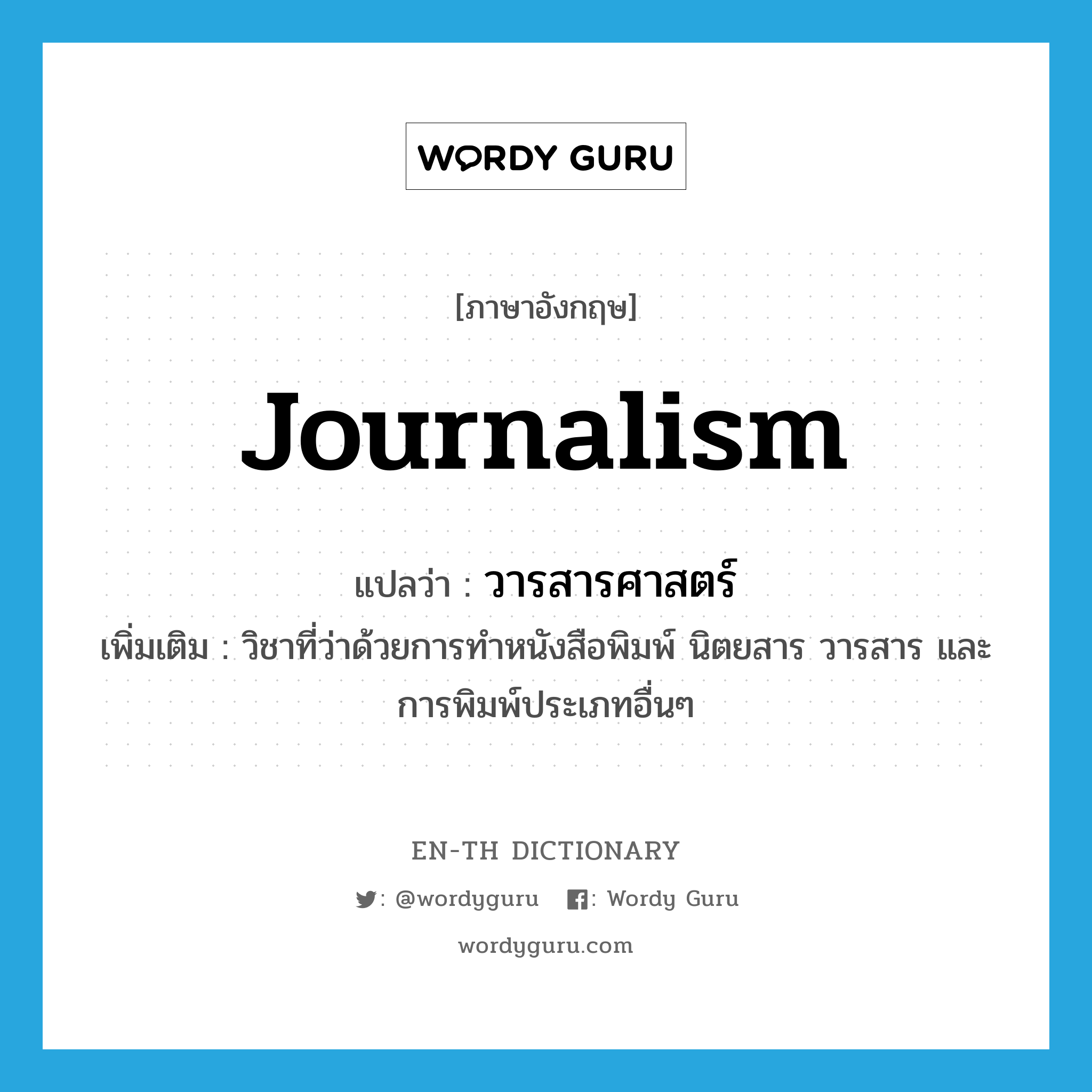 journalism แปลว่า?, คำศัพท์ภาษาอังกฤษ journalism แปลว่า วารสารศาสตร์ ประเภท N เพิ่มเติม วิชาที่ว่าด้วยการทำหนังสือพิมพ์ นิตยสาร วารสาร และ การพิมพ์ประเภทอื่นๆ หมวด N