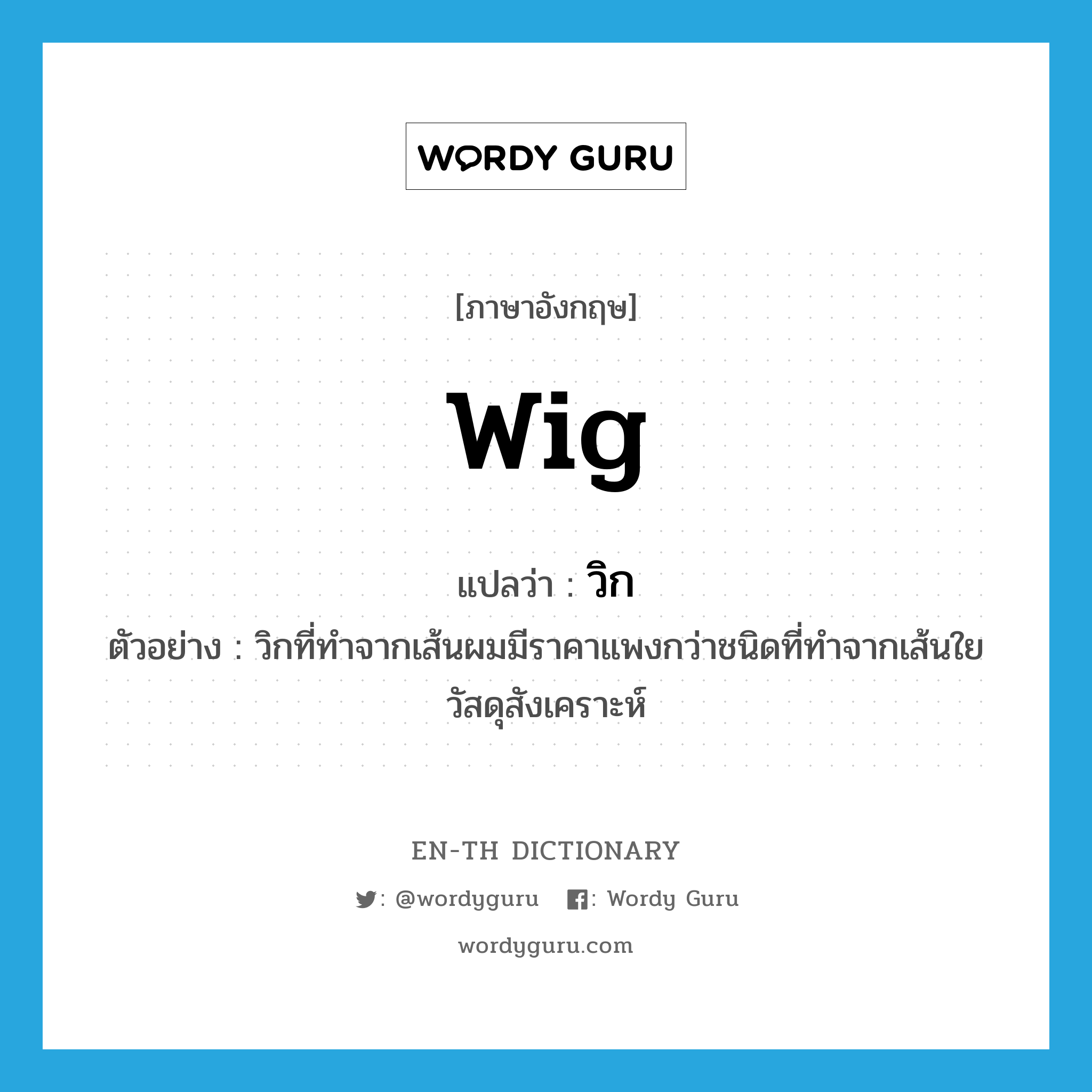 wig แปลว่า?, คำศัพท์ภาษาอังกฤษ wig แปลว่า วิก ประเภท N ตัวอย่าง วิกที่ทำจากเส้นผมมีราคาแพงกว่าชนิดที่ทำจากเส้นใยวัสดุสังเคราะห์ หมวด N